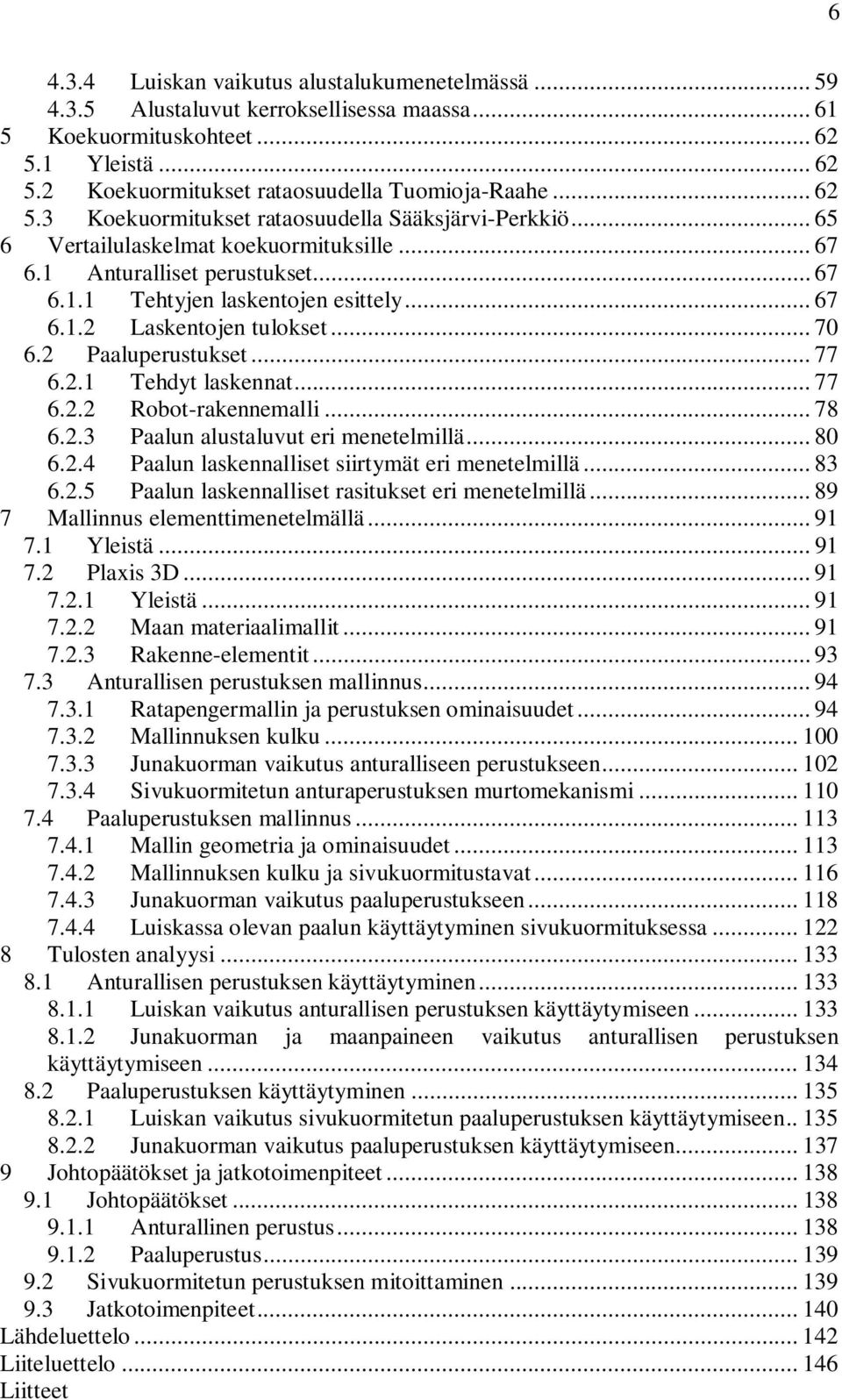 .. 70 6.2 Paaluperustukset... 77 6.2.1 Tehdyt laskennat... 77 6.2.2 Robot-rakennemalli... 78 6.2.3 Paalun alustaluvut eri menetelmillä... 80 6.2.4 Paalun laskennalliset siirtymät eri menetelmillä.