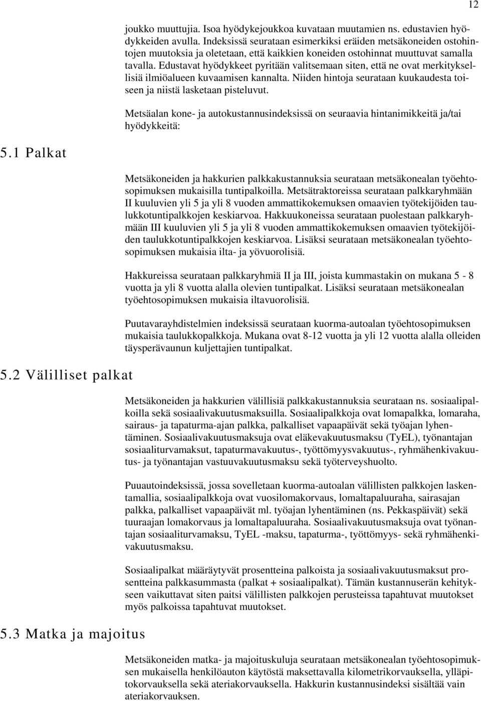 Edustavat hyödykkeet pyritään valitsemaan siten, että ne ovat merkityksellisiä ilmiöalueen kuvaamisen kannalta. Niiden hintoja seurataan kuukaudesta toiseen ja niistä lasketaan pisteluvut.