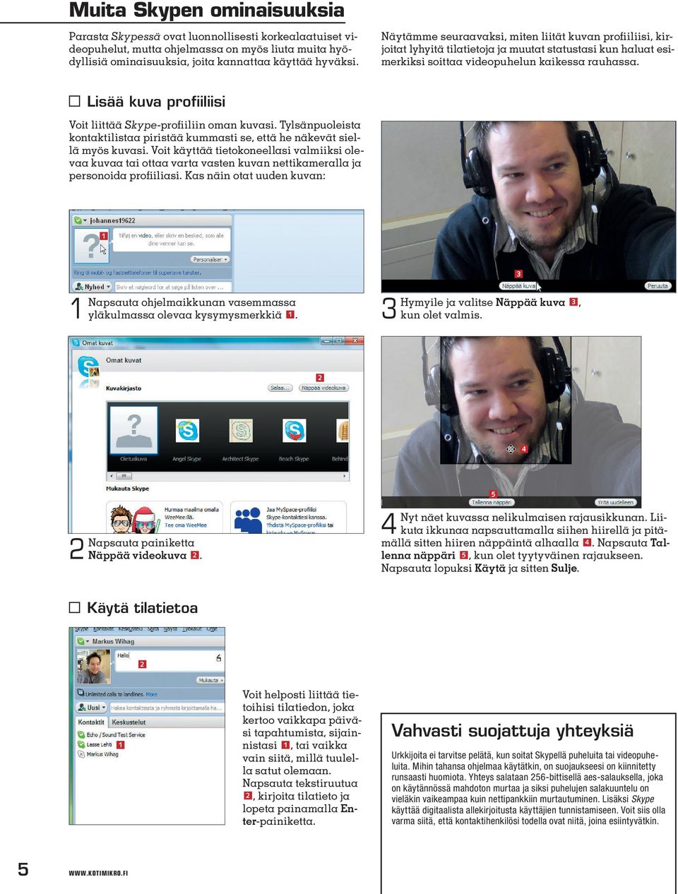 Lisää kuva profiiliisi Voit liittää Skype-profiiliin oman kuvasi. Tylsänpuoleista kontaktilistaa piristää kummasti se, että he näkevät siellä myös kuvasi.