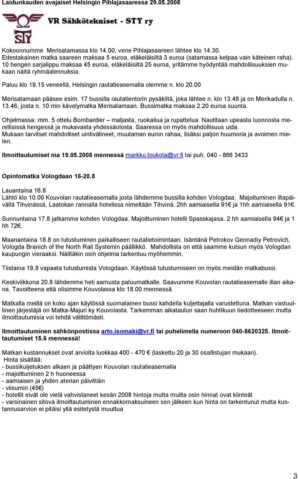 10 hengen sarjalippu maksaa 45 euroa, eläkeläisiltä 25 euroa, yritämme hyödyntää mahdollisuuksien mukaan näitä ryhmäalennuksia. Paluu klo 19.15 veneellä, Helsingin rautatieasemalla olemme n. klo 20.