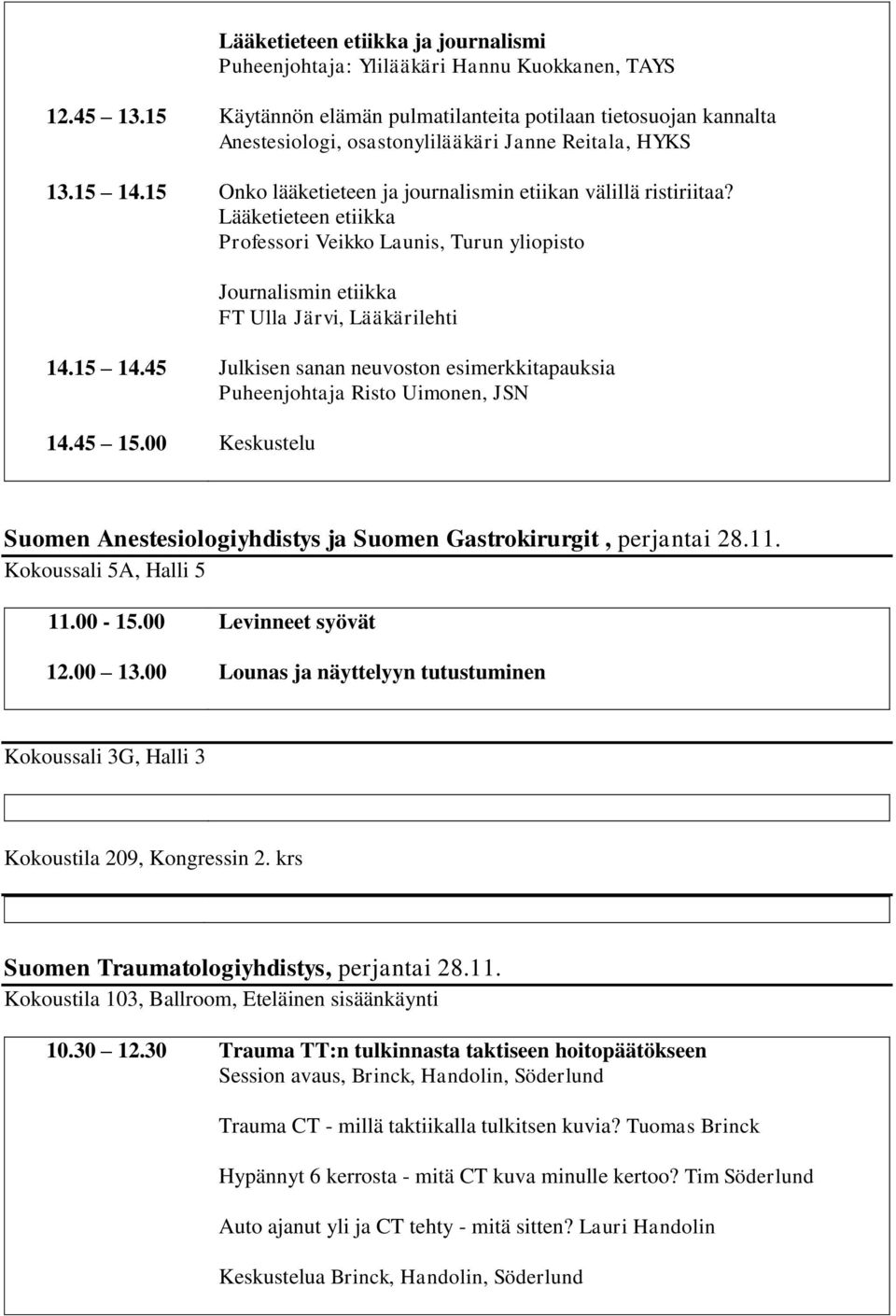 Lääketieteen etiikka Professori Veikko Launis, Turun yliopisto Journalismin etiikka FT Ulla Järvi, Lääkärilehti 14.15 14.