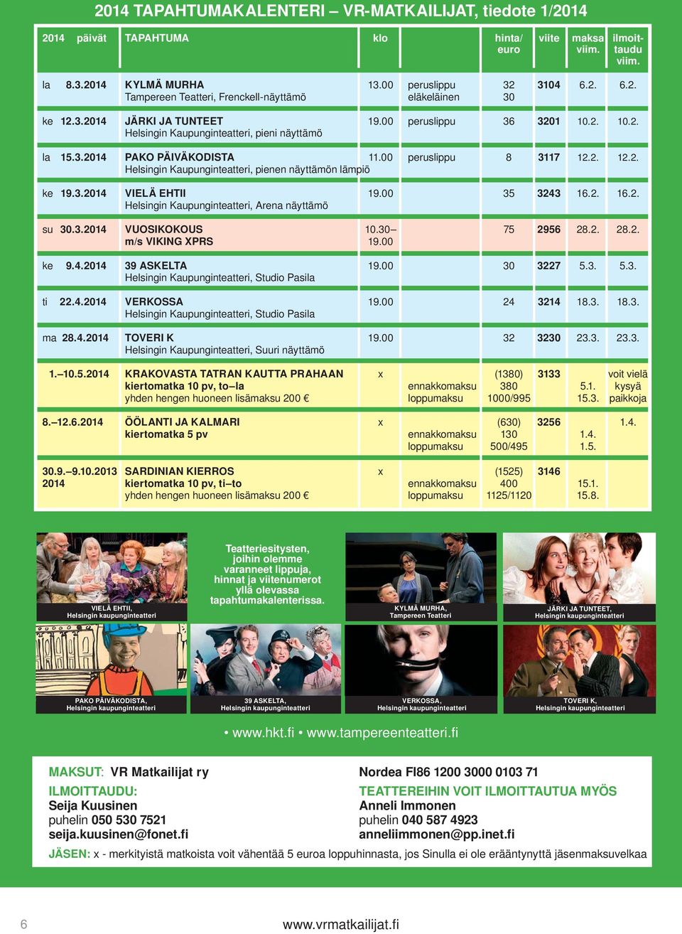 3.2014 VIELÄ EHTII 19.00 35 3243 16.2. 16.2. Helsingin Kaupunginteatteri, Arena näyttämö su 30.3.2014 VUOSIKOKOUS 10.30 75 2956 28.2. 28.2. m/s VIKING XPRS 19.00 ke 9.4.2014 39 ASKELTA 19.