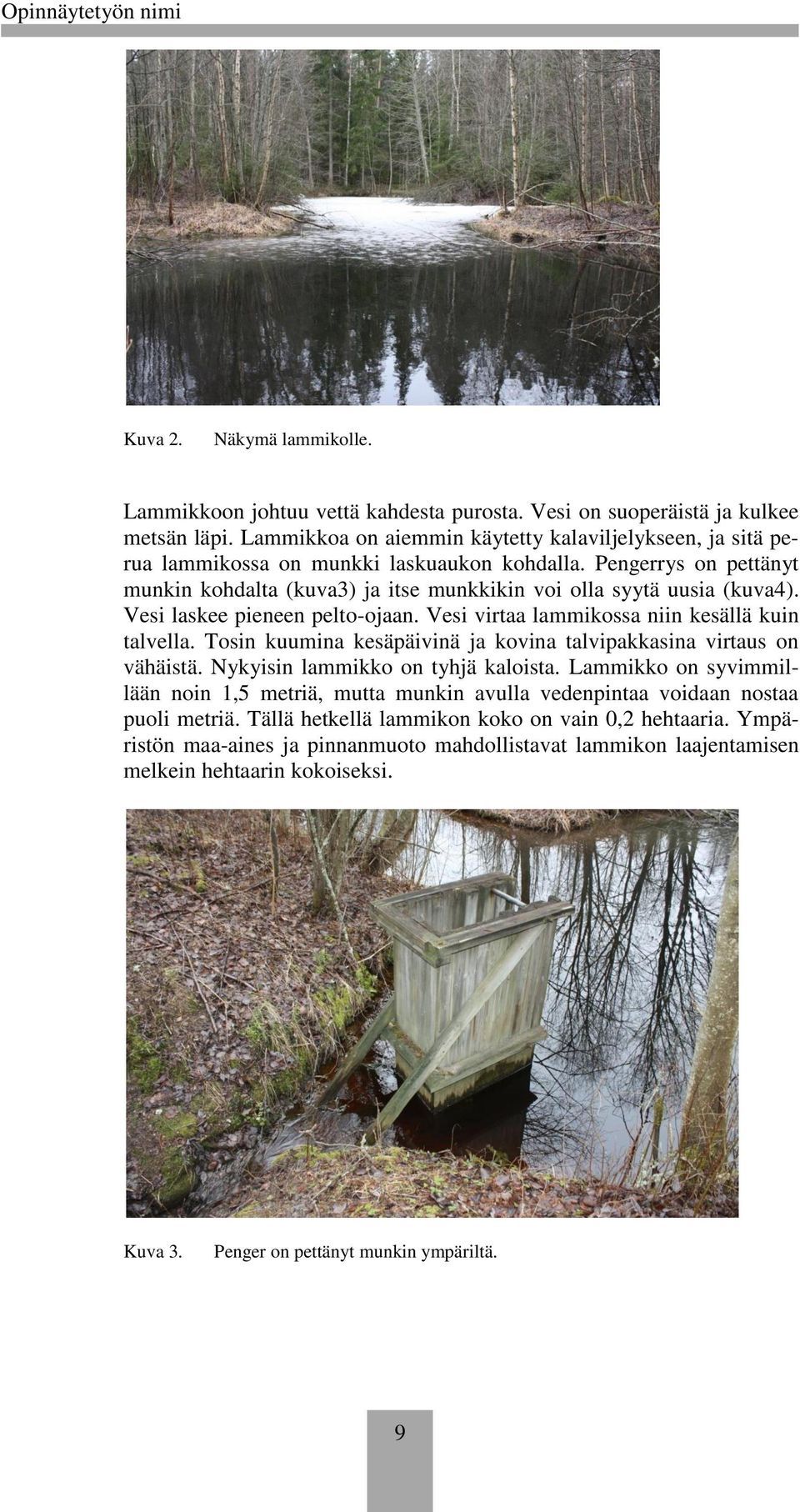 Vesi laskee pieneen pelto-ojaan. Vesi virtaa lammikossa niin kesällä kuin talvella. Tosin kuumina kesäpäivinä ja kovina talvipakkasina virtaus on vähäistä. Nykyisin lammikko on tyhjä kaloista.