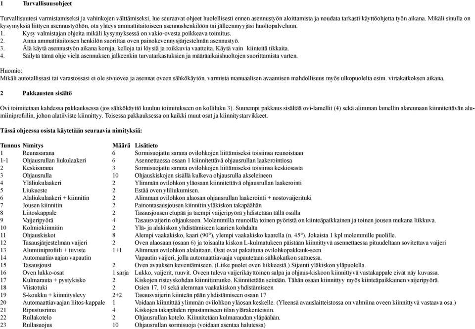 Kysy valmistajan ohjeita mikäli kysymyksessä on vakio-ovesta poikkeava toimitus. 2. Anna ammattitaitoisen henkilön suorittaa oven painokevennysjärjestelmän asennustyö. 3.