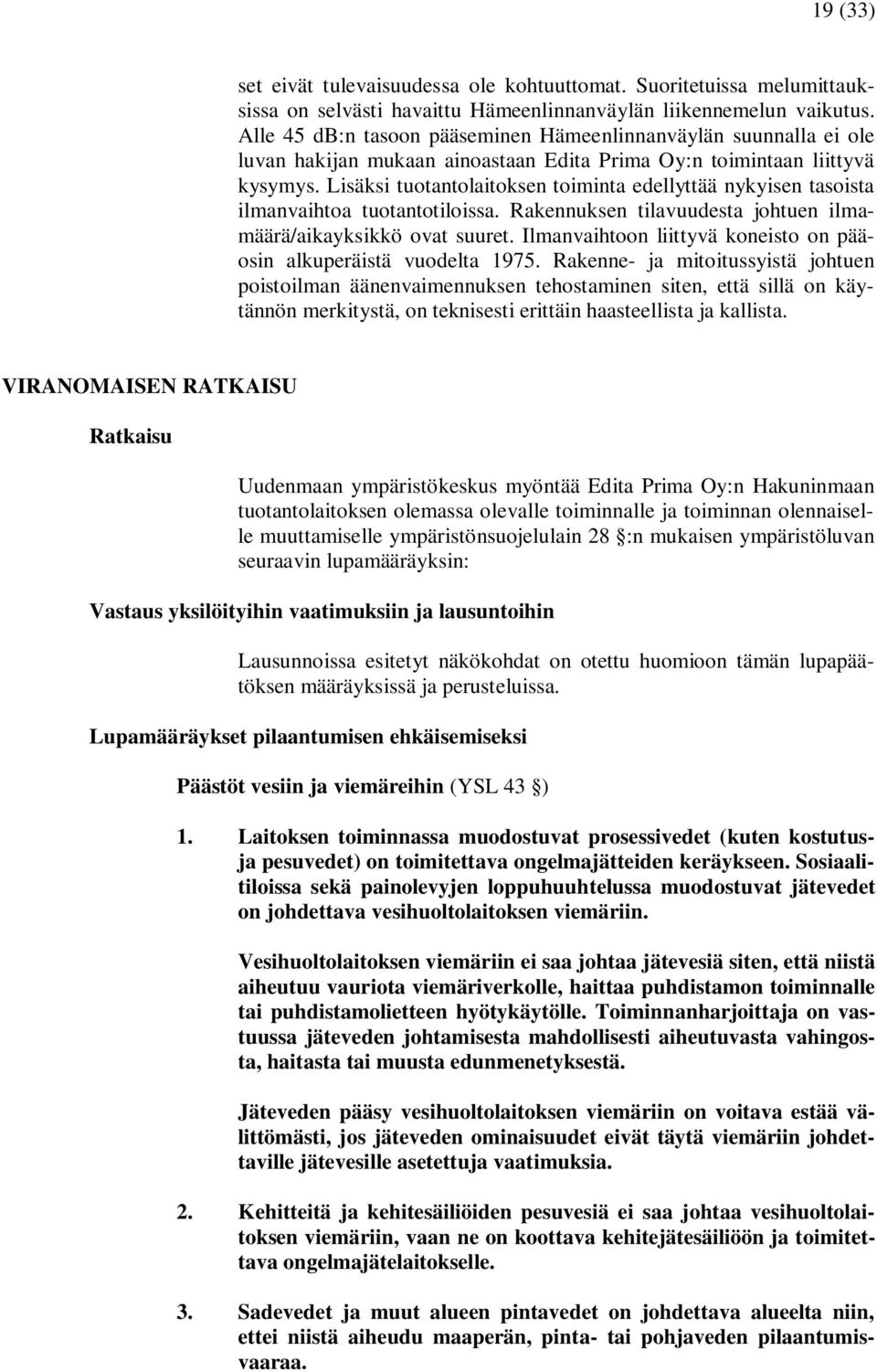 Lisäksi tuotantolaitoksen toiminta edellyttää nykyisen tasoista ilmanvaihtoa tuotantotiloissa. Rakennuksen tilavuudesta johtuen ilmamäärä/aikayksikkö ovat suuret.