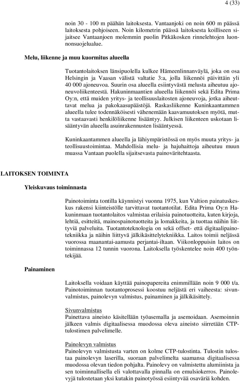 Melu, liikenne ja muu kuormitus alueella Tuotantolaitoksen länsipuolella kulkee Hämeenlinnanväylä, joka on osa Helsingin ja Vaasan välistä valtatie 3:a, jolla liikennöi päivittäin yli 40 000