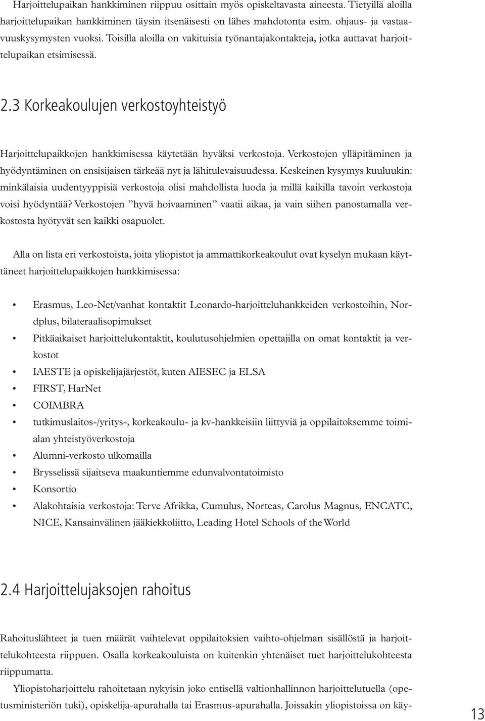 3 Korkeakoulujen verkostoyhteistyö Harjoittelupaikkojen hankkimisessa käytetään hyväksi verkostoja. Verkostojen ylläpitäminen ja hyödyntäminen on ensisijaisen tärkeää nyt ja lähitulevaisuudessa.