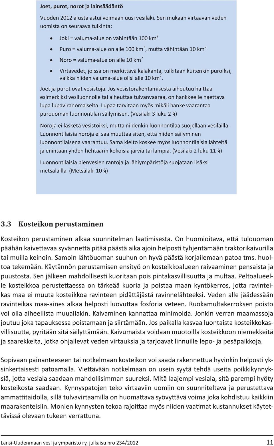 Virtavedet, joissa on merkittävä kalakanta, tulkitaan kuitenkin puroiksi, vaikka niiden valuma-alue olisi alle 10 km 2. Joet ja purot ovat vesistöjä.