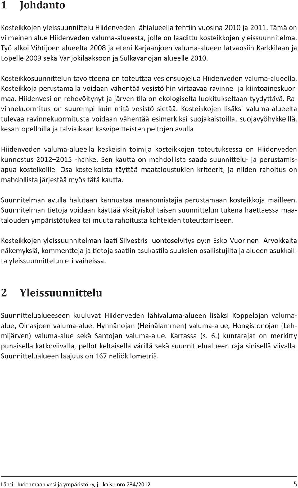 Kosteikkosuunnittelun tavoitteena on toteuttaa vesiensuojelua Hiidenveden valuma-alueella. Kosteikkoja perustamalla voidaan vähentää vesistöihin virtaavaa ravinne- ja kiintoaineskuormaa.