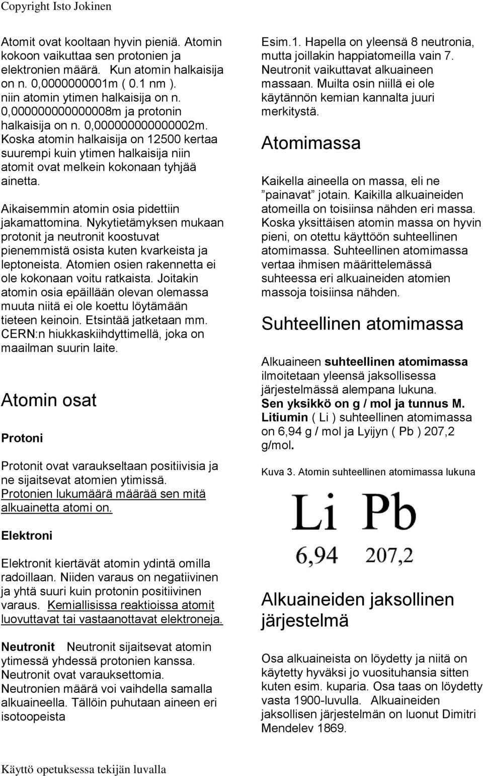 Aikaisemmin atomin osia pidettiin jakamattomina. Nykytietämyksen mukaan protonit ja neutronit koostuvat pienemmistä osista kuten kvarkeista ja leptoneista.