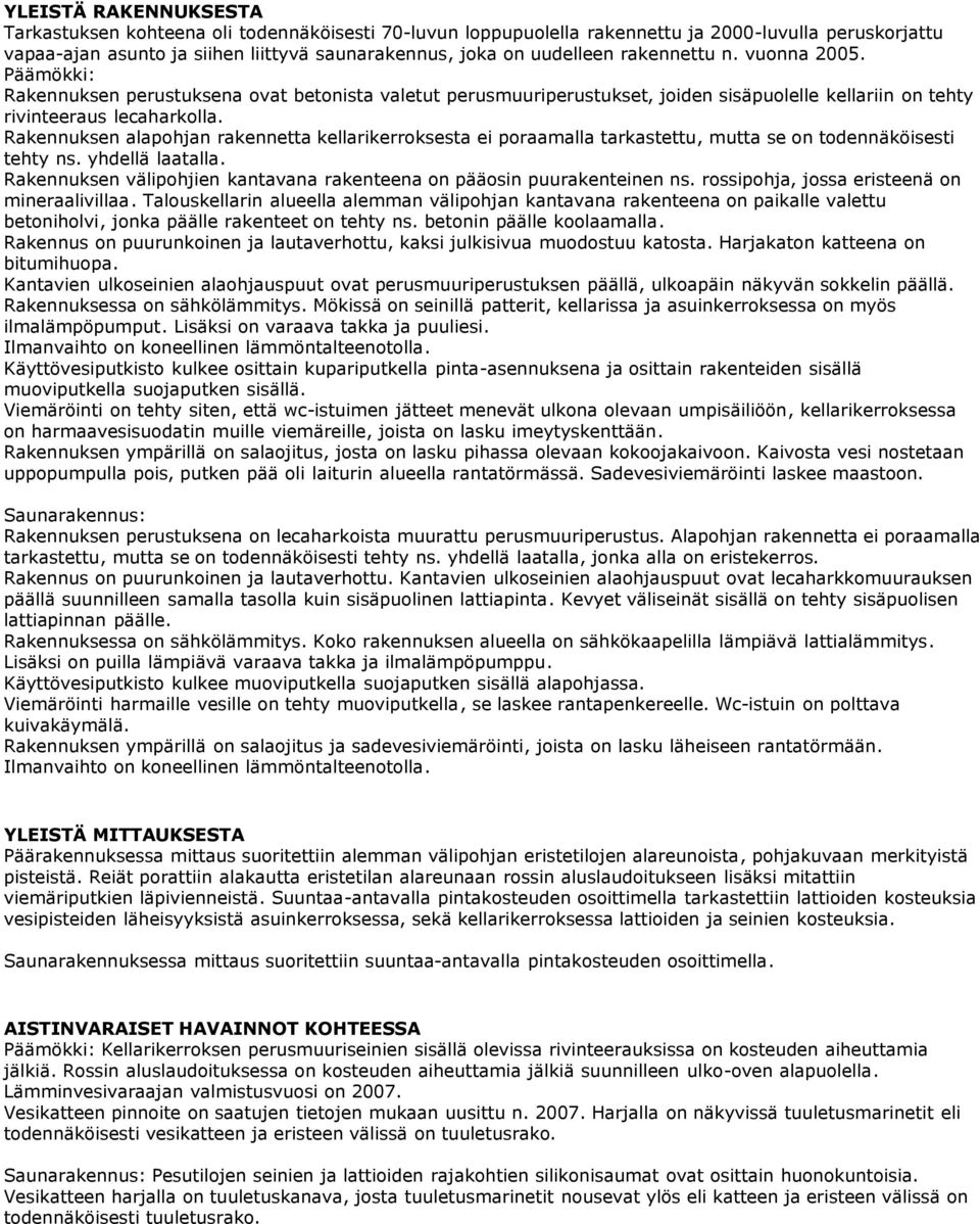 Rakennuksen alapohjan rakennetta kellarikerroksesta ei poraamalla tarkastettu, mutta se on todennäköisesti tehty ns. yhdellä laatalla.