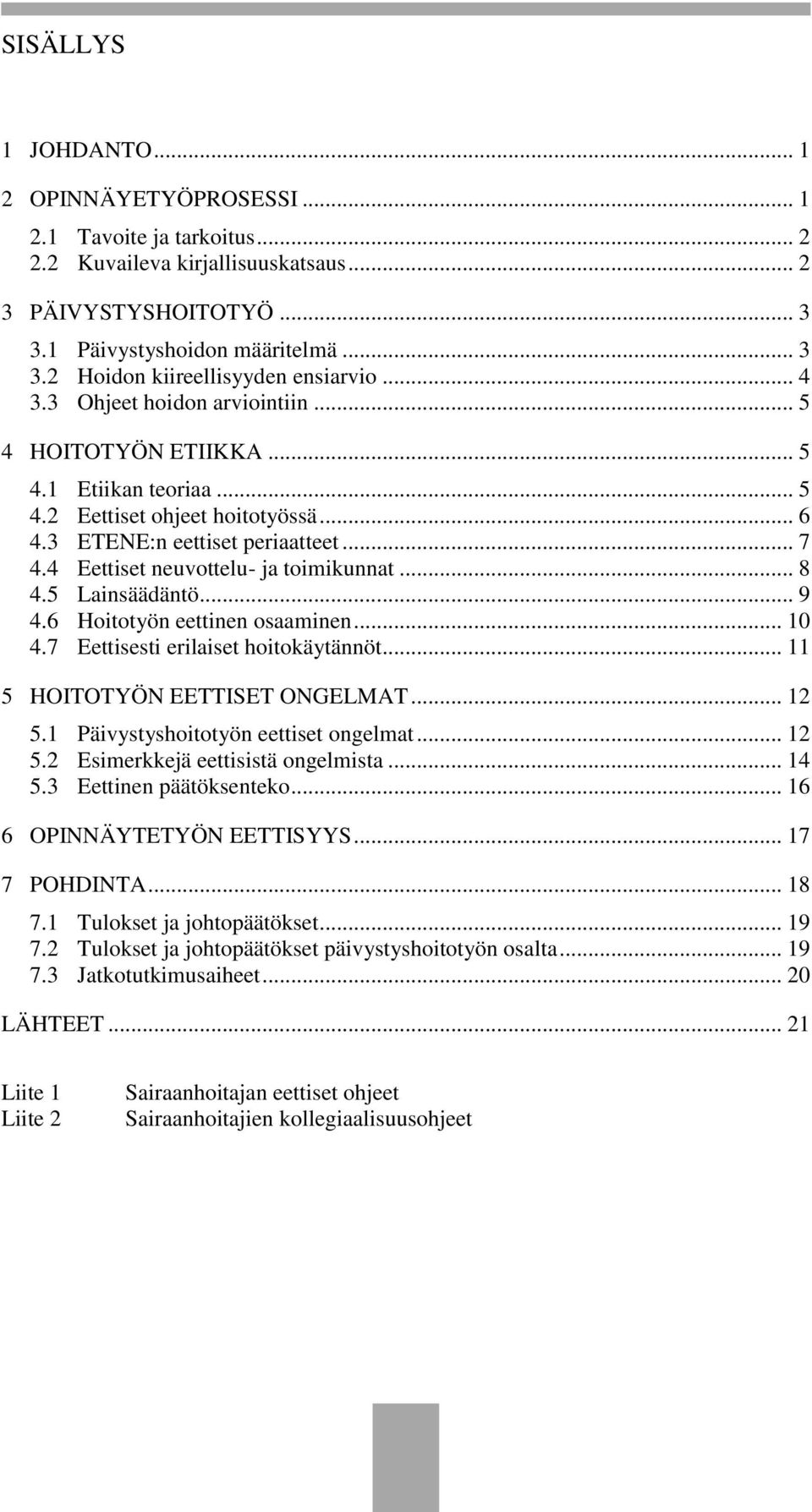 4 Eettiset neuvottelu- ja toimikunnat... 8 4.5 Lainsäädäntö... 9 4.6 Hoitotyön eettinen osaaminen... 10 4.7 Eettisesti erilaiset hoitokäytännöt... 11 5 HOITOTYÖN EETTISET ONGELMAT... 12 5.