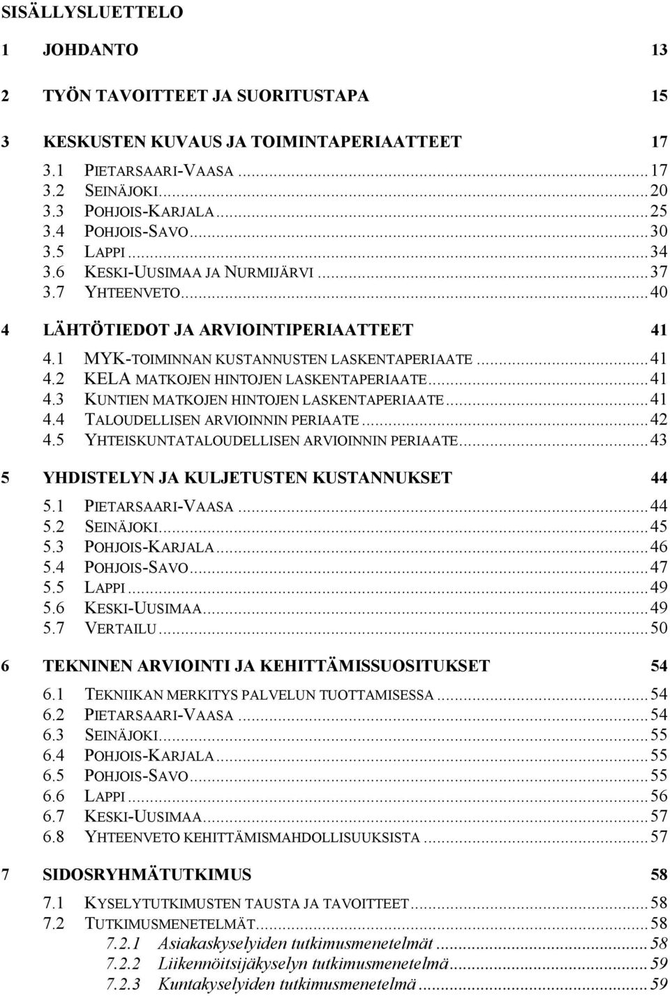 ..41 4.3 KUNTIEN MATKOJEN HINTOJEN LASKENTAPERIAATE...41 4.4 TALOUDELLISEN ARVIOINNIN PERIAATE...42 4.5 YHTEISKUNTATALOUDELLISEN ARVIOINNIN PERIAATE...43 5 YHDISTELYN JA KULJETUSTEN KUSTANNUKSET 44 5.