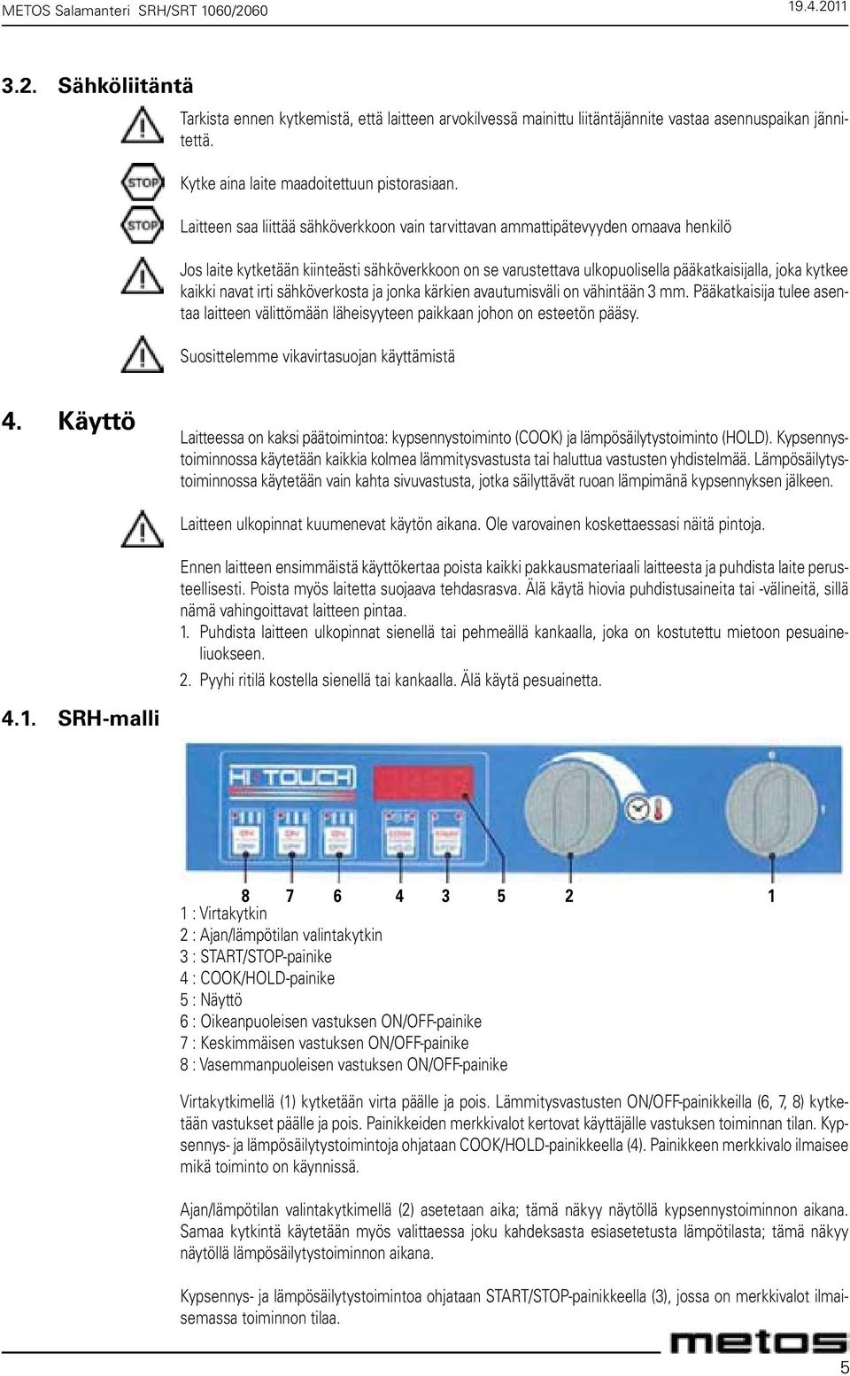 Laitteen saa liittää sähköverkkoon vain tarvittavan ammattipätevyyden omaava henkilö Jos laite kytketään kiinteästi sähköverkkoon on se varustettava ulkopuolisella pääkatkaisijalla, joka kytkee