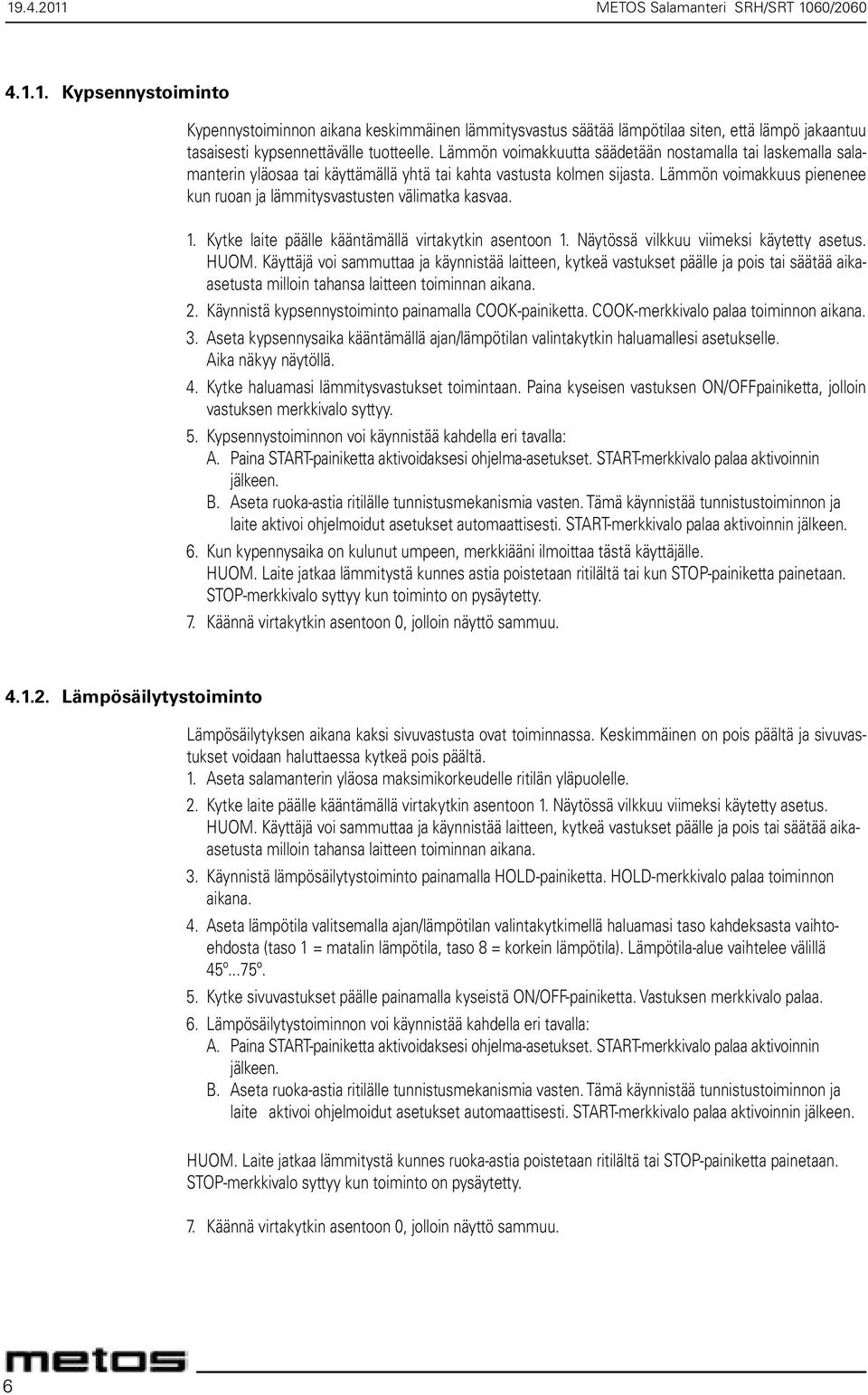 Lämmön voimakkuus pienenee kun ruoan ja lämmitysvastusten välimatka kasvaa. 1. Kytke laite päälle kääntämällä virtakytkin asentoon 1. Näytössä vilkkuu viimeksi käytetty asetus. HUOM.