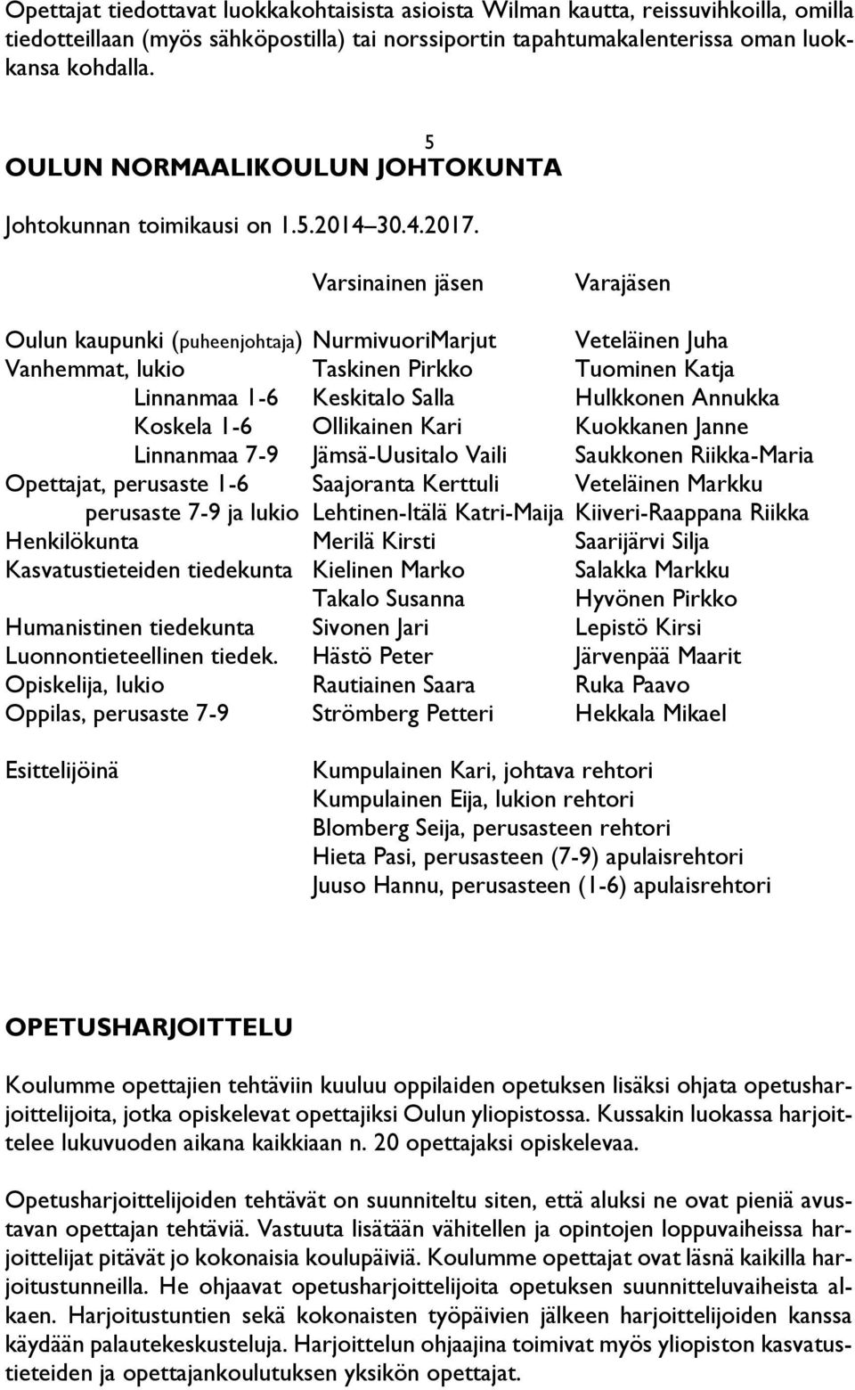 Varsinainen jäsen Varajäsen Oulun kaupunki (puheenjohtaja) NurmivuoriMarjut Veteläinen Juha Vanhemmat, lukio Taskinen Pirkko Tuominen Katja Linnanmaa 1-6 Keskitalo Salla Hulkkonen Annukka Koskela 1-6