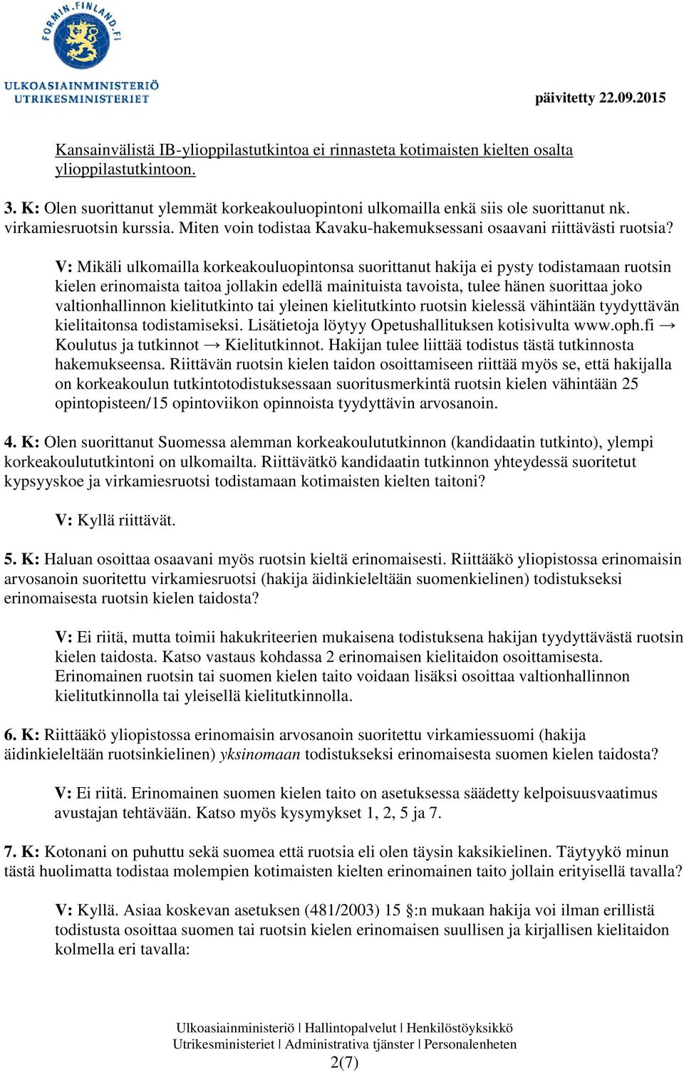 V: Mikäli ulkomailla korkeakouluopintonsa suorittanut hakija ei pysty todistamaan ruotsin kielen erinomaista taitoa jollakin edellä mainituista tavoista, tulee hänen suorittaa joko valtionhallinnon