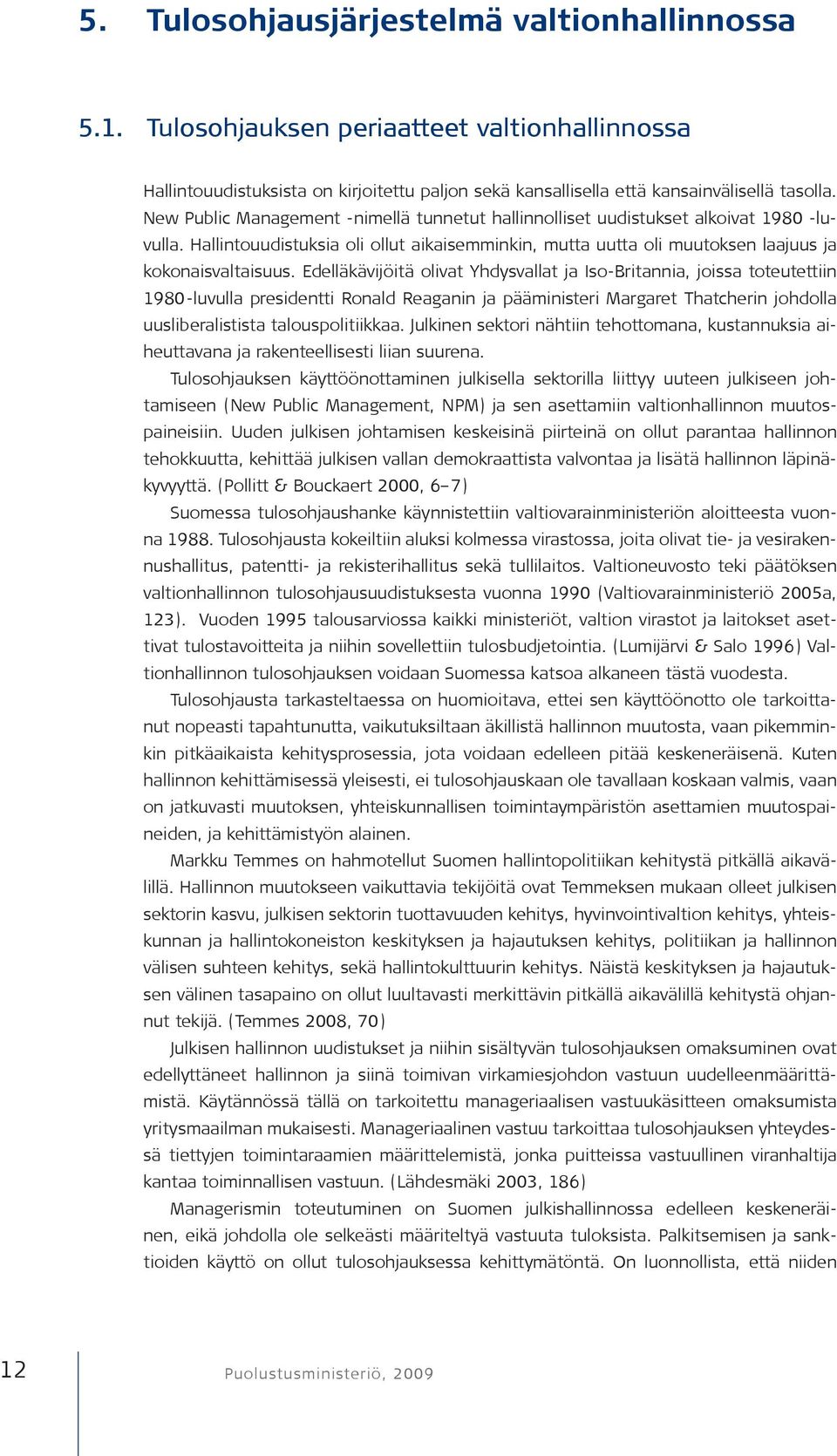 Edelläkävijöitä olivat Yhdysvallat ja Iso-Britannia, joissa toteutettiin 1980-luvulla presidentti Ronald Reaganin ja pääministeri Margaret Thatcherin johdolla uusliberalistista talouspolitiikkaa.