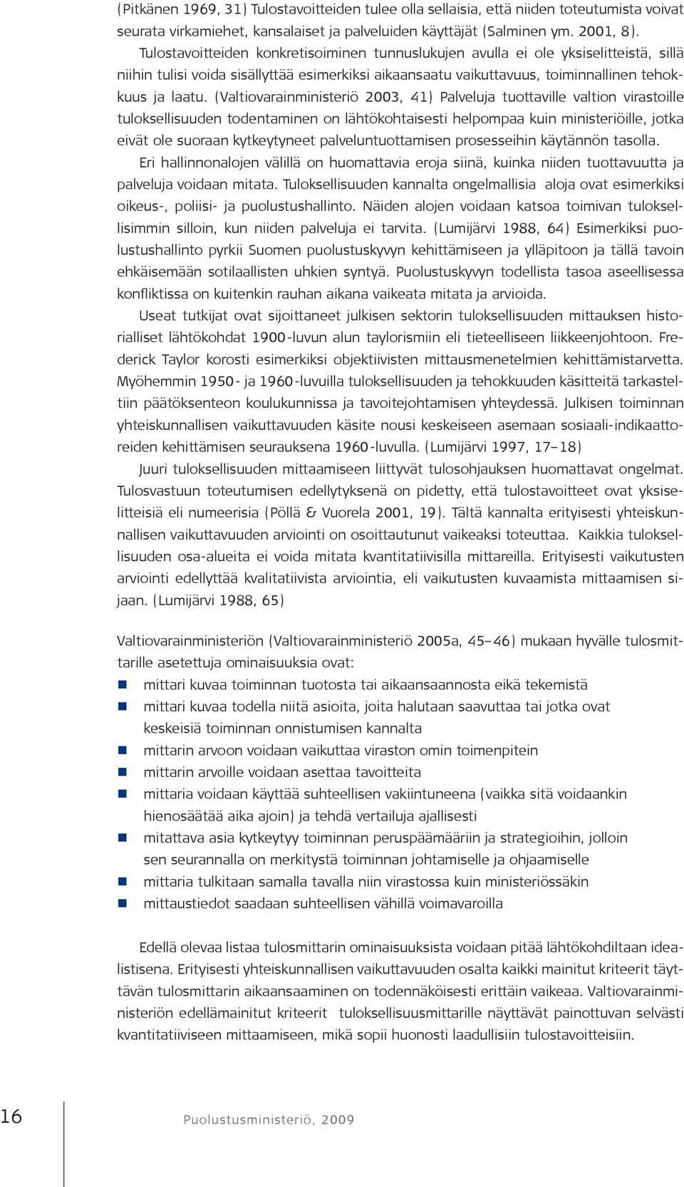 (Valtiovarainministeriö 2003, 41) Palveluja tuottaville valtion virastoille tuloksellisuuden todentaminen on lähtökohtaisesti helpompaa kuin ministeriöille, jotka eivät ole suoraan kytkeytyneet