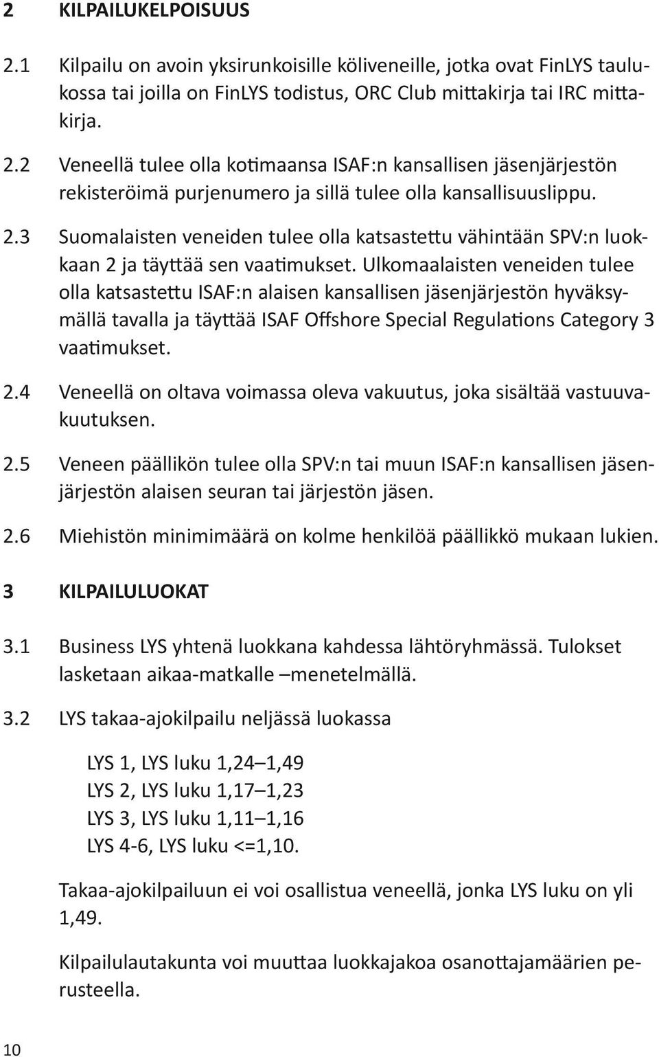 Ulkomaalaisten veneiden tulee olla katsastettu ISAF:n alaisen kansallisen jäsenjärjestön hyväksymällä tavalla ja täyttää ISAF Offshore Special Regulations Category 3 vaatimukset. 2.