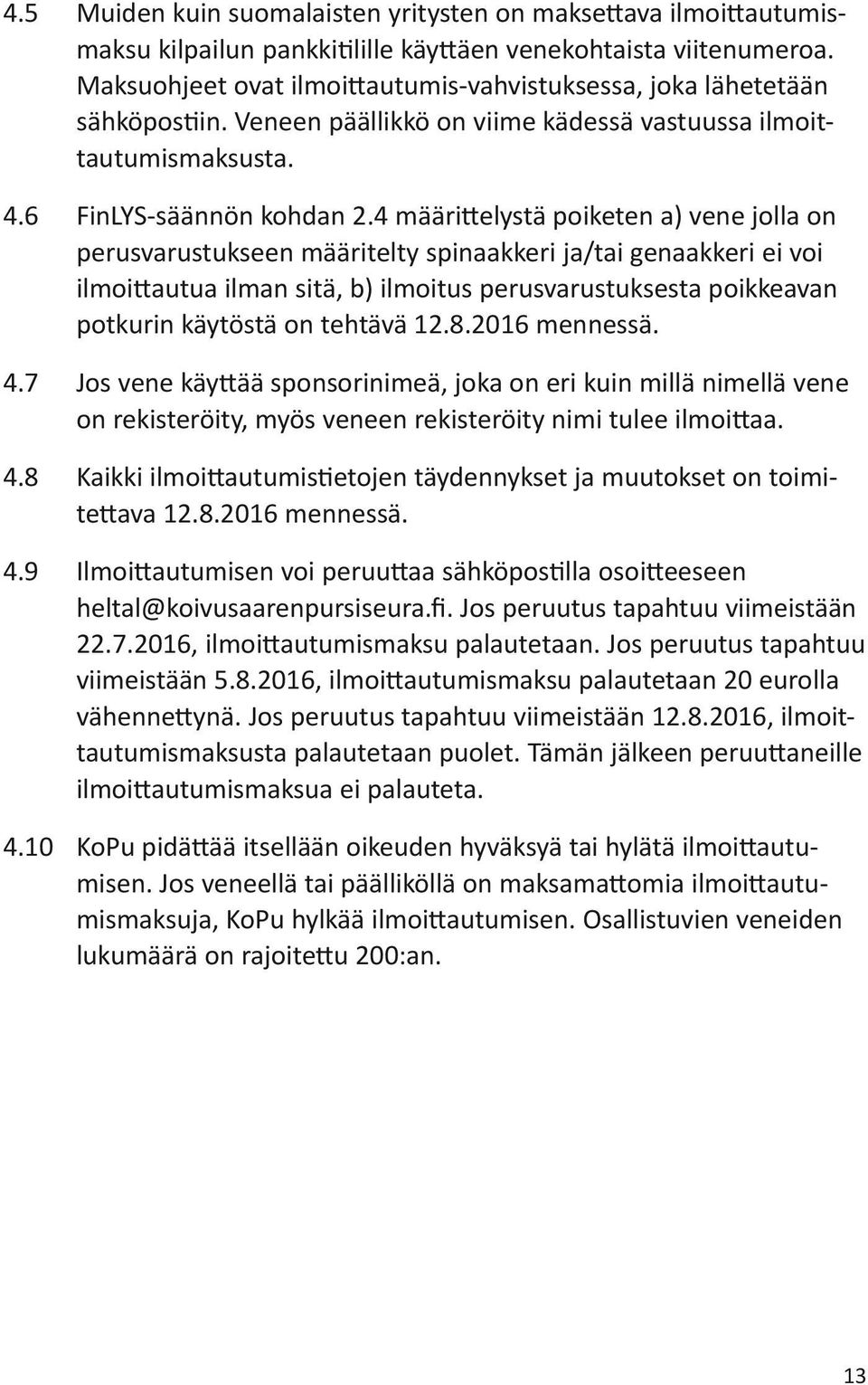 4 määrittelystä poiketen a) vene jolla on perusvarustukseen määritelty spinaakkeri ja/tai genaakkeri ei voi ilmoittautua ilman sitä, b) ilmoitus perusvarustuksesta poikkeavan potkurin käytöstä on