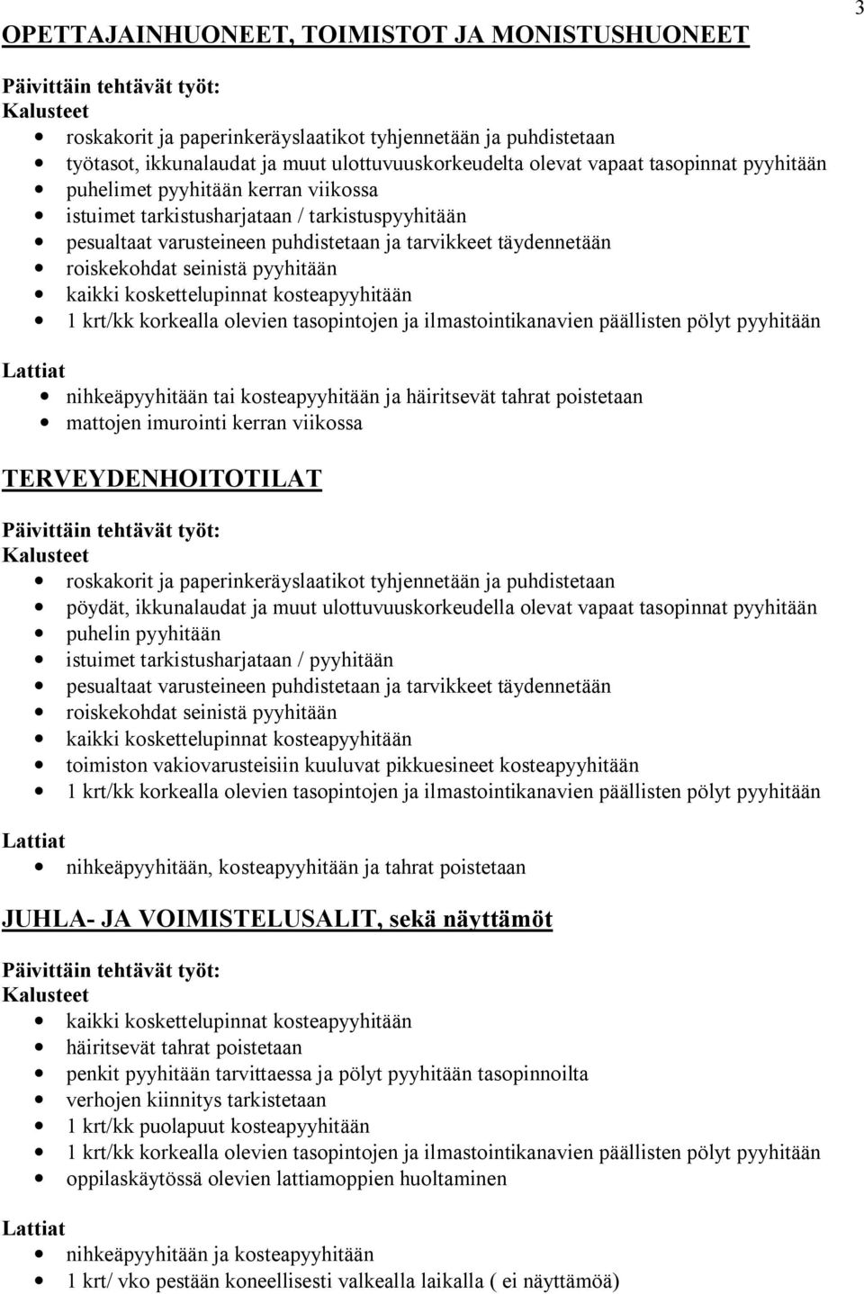 viikossa TERVEYDENHOITOTILAT pöydät, ikkunalaudat ja muut ulottuvuuskorkeudella olevat vapaat tasopinnat pyyhitään puhelin pyyhitään istuimet tarkistusharjataan / pyyhitään pesualtaat varusteineen