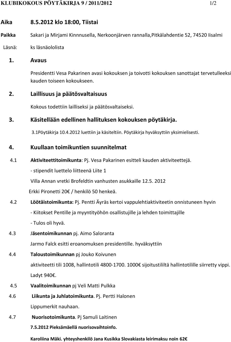 Laillisuus ja päätösvaltaisuus Kokous todettiin lailliseksi ja päätösvaltaiseksi. 3. Käsitellään edellinen hallituksen kokouksen pöytäkirja. 3.1Pöytäkirja 10.4.2012 luettiin ja käsiteltiin.