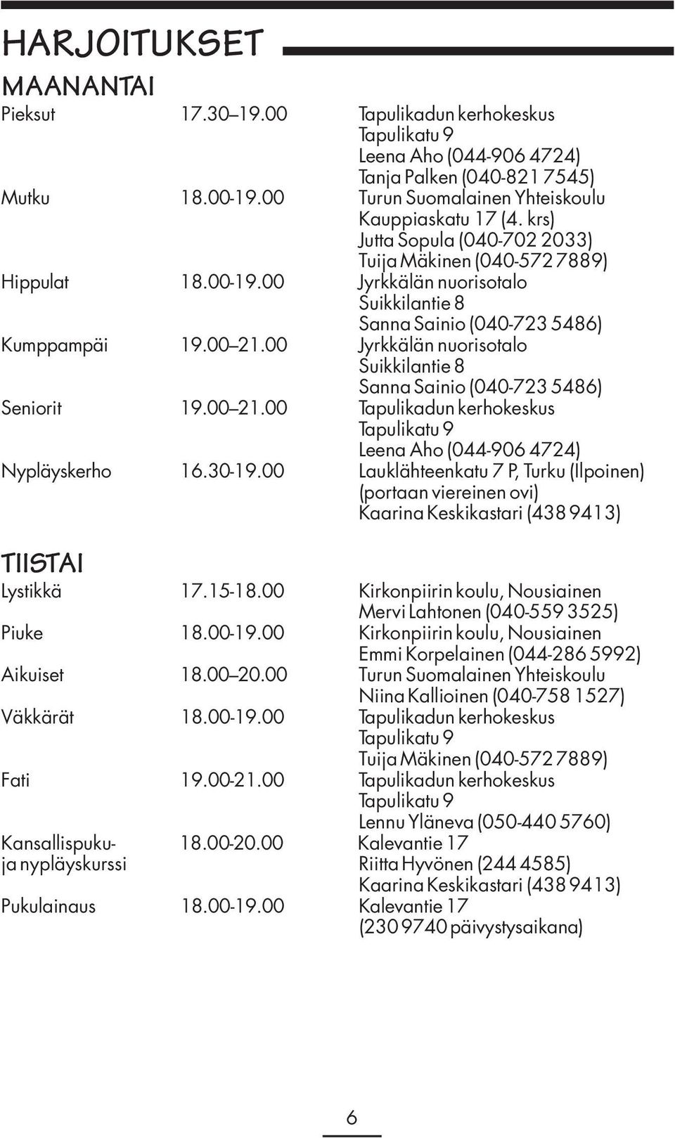 00 Jyrkkälän nuorisotalo Suikkilantie 8 Sanna Sainio (040-723 5486) Seniorit 19.00 21.00 Tapulikadun kerhokeskus Tapulikatu 9 Leena Aho (044-906 4724) Nypläyskerho 16.30-19.