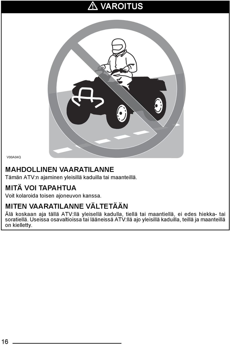 MITEN VAARATILANNE VÄLTETÄÄN Älä koskaan aja tällä ATV:llä yleisellä kadulla, tiellä tai