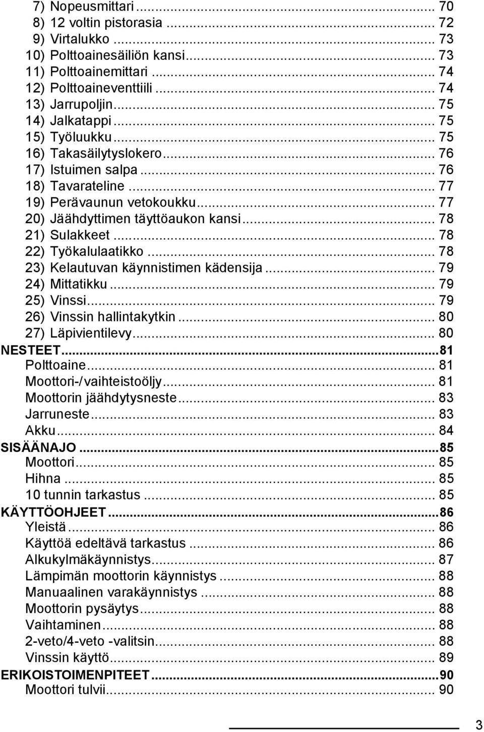 .. 78 22) Työkalulaatikko... 78 23) Kelautuvan käynnistimen kädensija... 79 24) Mittatikku... 79 25) Vinssi... 79 26) Vinssin hallintakytkin... 80 27) Läpivientilevy... 80 NESTEET...81 Polttoaine.