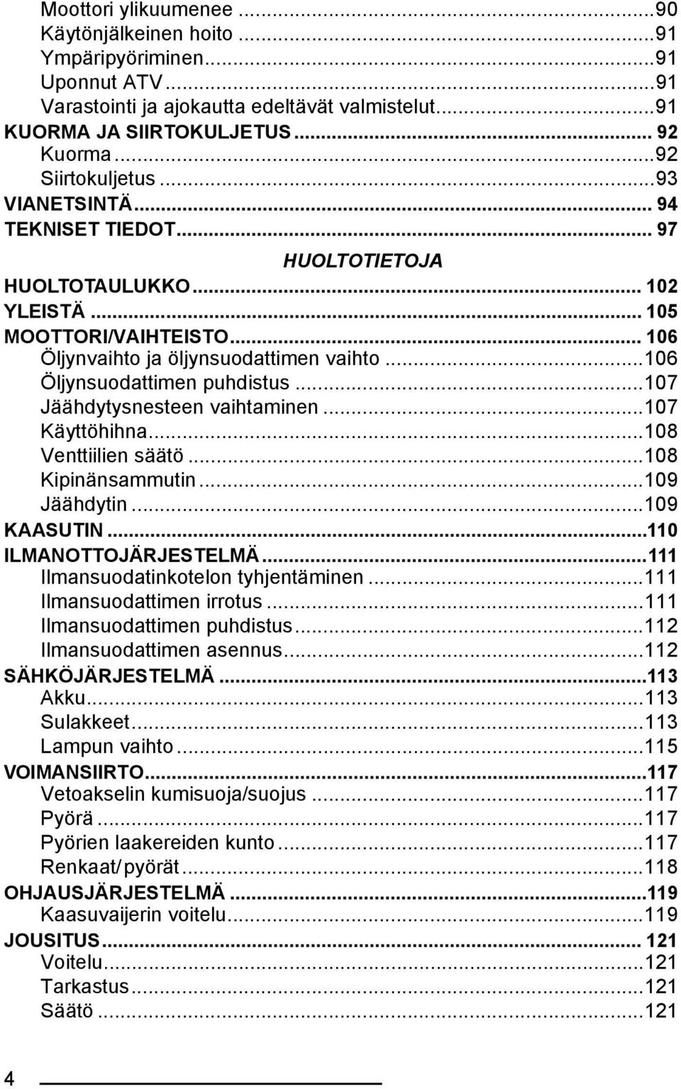 ..107 Jäähdytysnesteen vaihtaminen...107 Käyttöhihna...108 Venttiilien säätö...108 Kipinänsammutin...109 Jäähdytin...109 KAASUTIN...110 ILMANOTTOJÄRJESTELMÄ...111 Ilmansuodatinkotelon tyhjentäminen.
