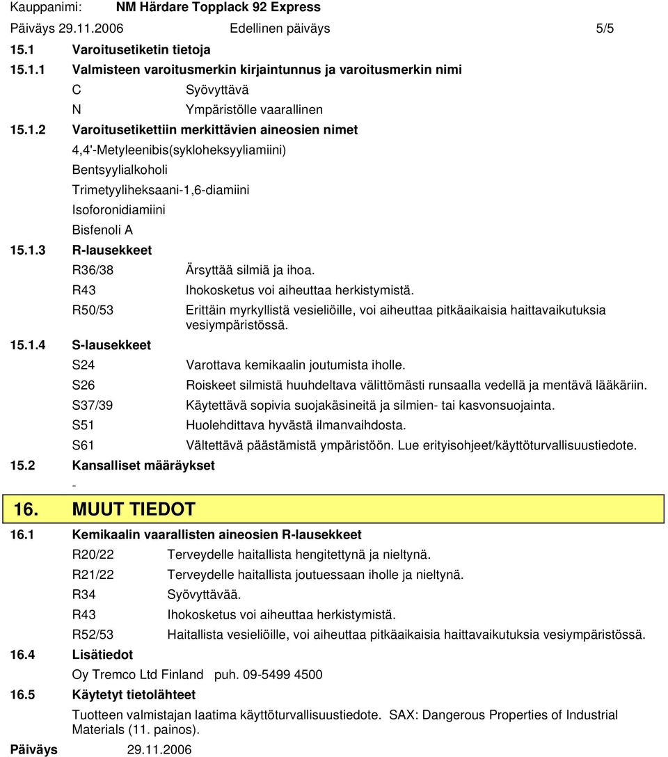 15.1.4 S-lausekkeet S24 Varottava kemikaalin joutumista iholle. S26 Roiskeet silmistä huuhdeltava välittömästi runsaalla vedellä ja mentävä lääkäriin.