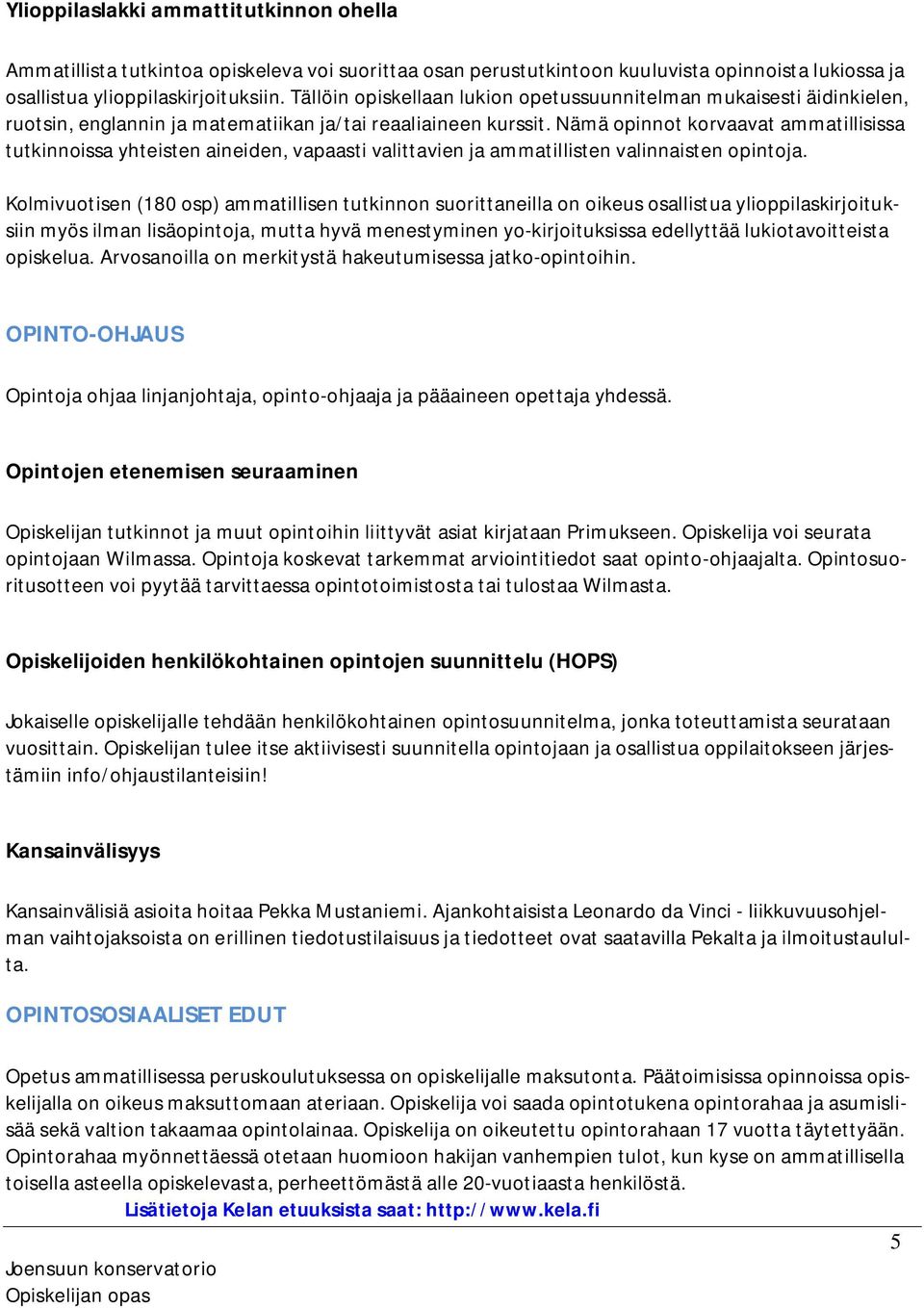 Nämä opinnot korvaavat ammatillisissa tutkinnoissa yhteisten aineiden, vapaasti valittavien ja ammatillisten valinnaisten opintoja.