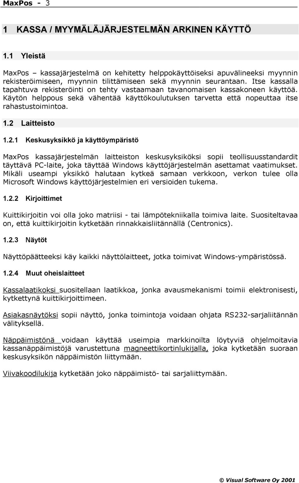 Itse kassalla tapahtuva rekisteröinti on tehty vastaamaan tavanomaisen kassakoneen käyttöä. Käytön helppous sekä vähentää käyttökoulutuksen tarvetta että nopeuttaa itse rahastustoimintoa. 1.