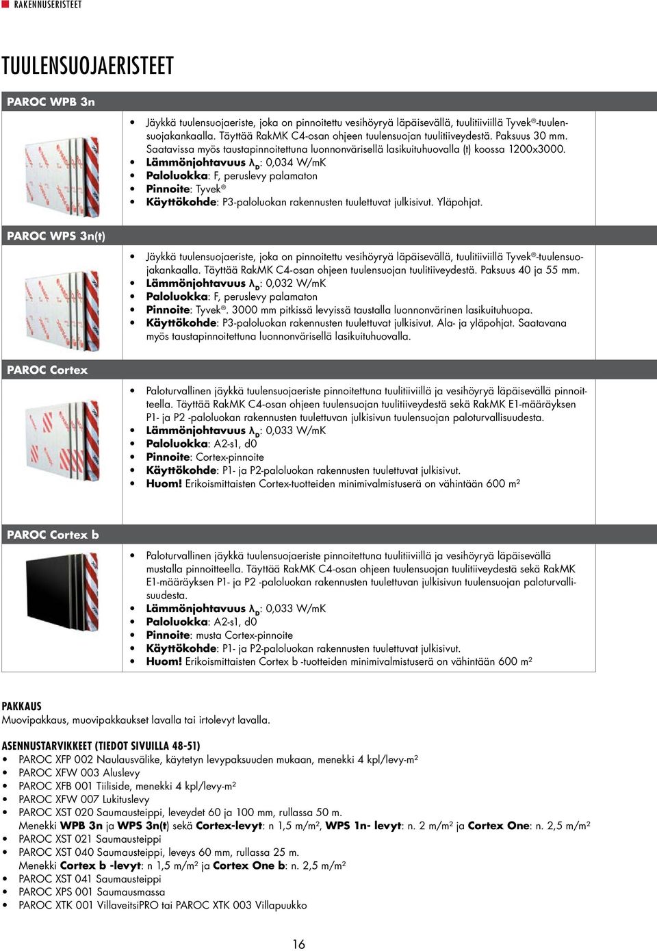 : 0,034 W/mK Paloluokka: F, peruslevy palamaton Pinnoite: Tyvek Käyttökohde: P3-paloluokan rakennusten tuulettuvat julkisivut. Yläpohjat.