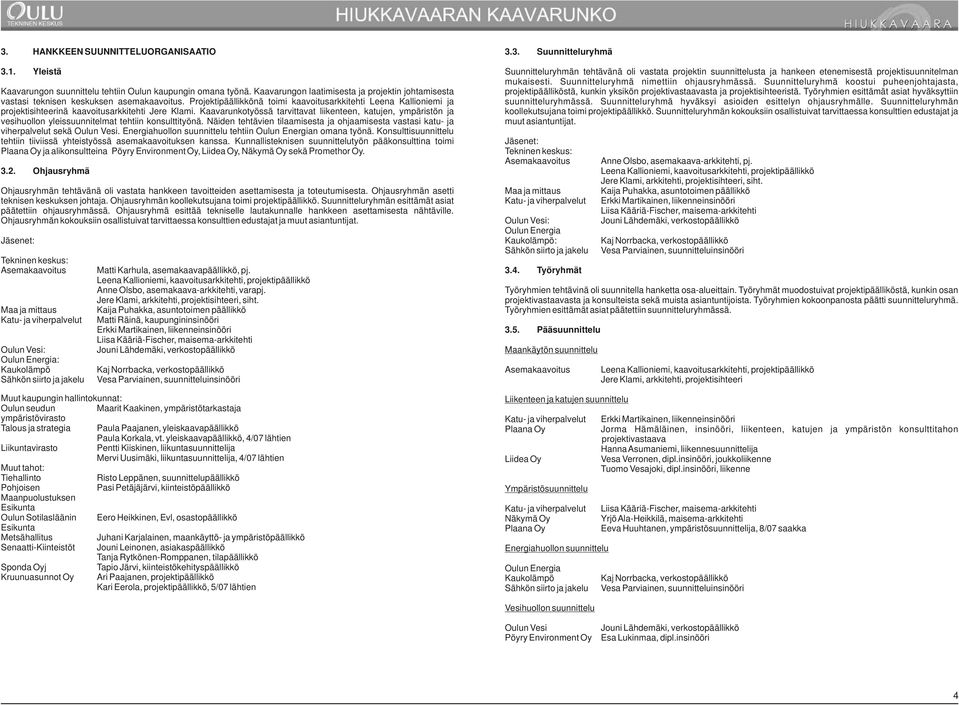 Projektipäällikkönä toimi kaavoitusarkkitehti Leena Kallioniemi ja projektisihteerinä kaavoitusarkkitehti Jere Klami.