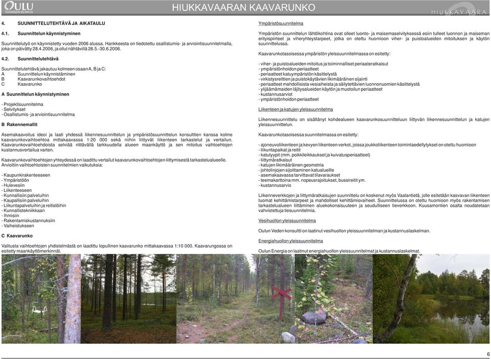 .4.2006, ja ollut nähtävillä 26.5.-30.6.2006. 4.2. Suunnittelutehtävä Suunnittelutehtävä jakautuu kolmeen osaan A, B ja C: A Suunnittelun käynnistäminen B Kaavarunkovaihtoehdot C Kaavarunko A