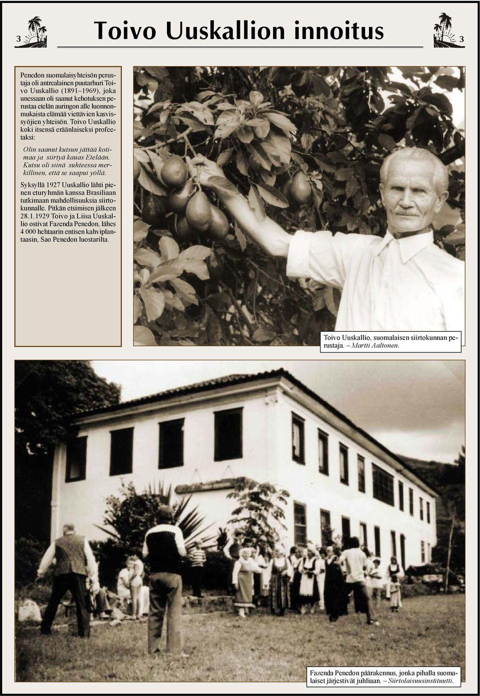Kutsu oli siinä suhteessa merkillinen, että se saapui yöllä. Syksyllä 1927 Uuskallio lähti pienen eturyhmän kanssa Brasiliaan tutkimaan mahdollisuuksia siirtokunnalle. Pitkän etsimisen jälkeen 28.1.1929 Toivo ja Liisa Uuskallio ostivat Fazenda Penedon, lähes 4 000 hehtaarin entisen kahviplantaasin, Sao Penedon luostarilta.