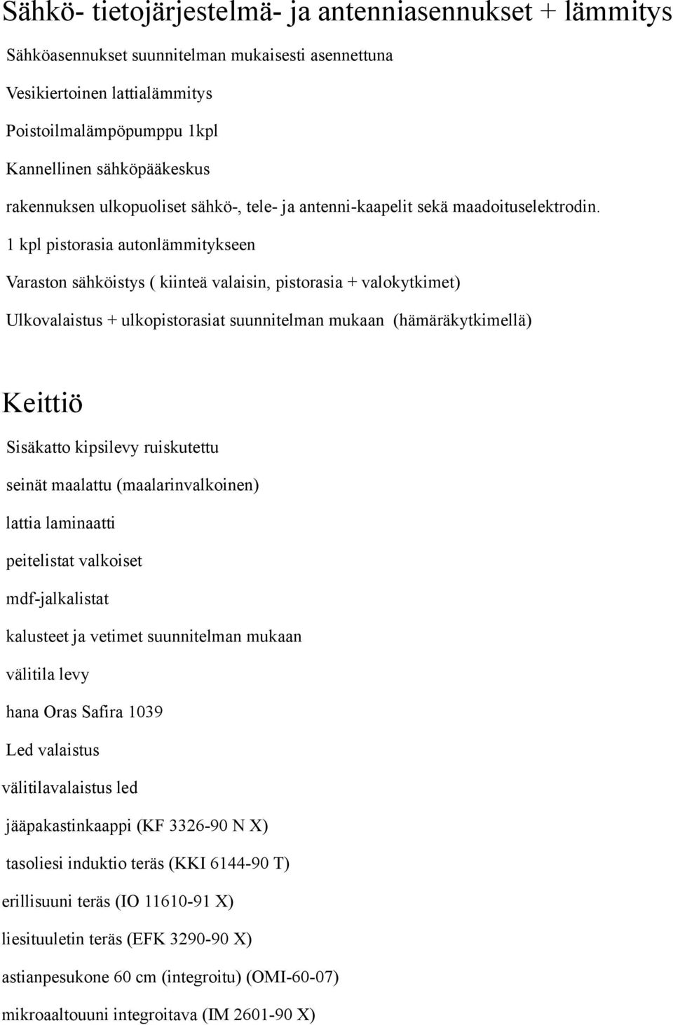 1 kpl pistorasia autonlämmitykseen Varaston sähköistys ( kiinteä valaisin, pistorasia + valokytkimet) Ulkovalaistus + ulkopistorasiat suunnitelman mukaan (hämäräkytkimellä) Keittiö lattia laminaatti