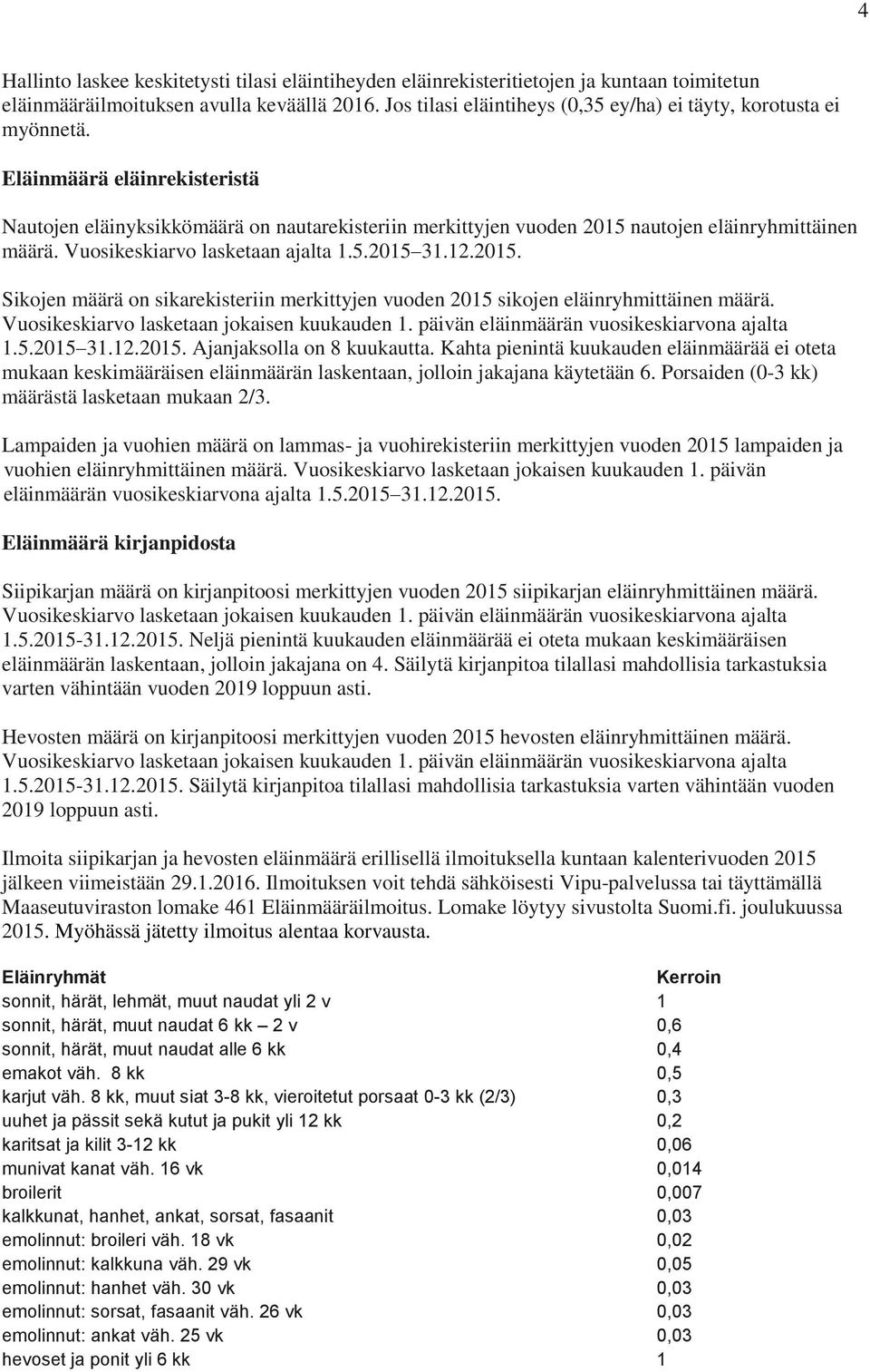 Eläinmäärä eläinrekisteristä Nautojen eläinyksikkömäärä on nautarekisteriin merkittyjen vuoden 2015 nautojen eläinryhmittäinen määrä. Vuosikeskiarvo lasketaan ajalta 1.5.2015 31.12.2015. Sikojen määrä on sikarekisteriin merkittyjen vuoden 2015 sikojen eläinryhmittäinen määrä.