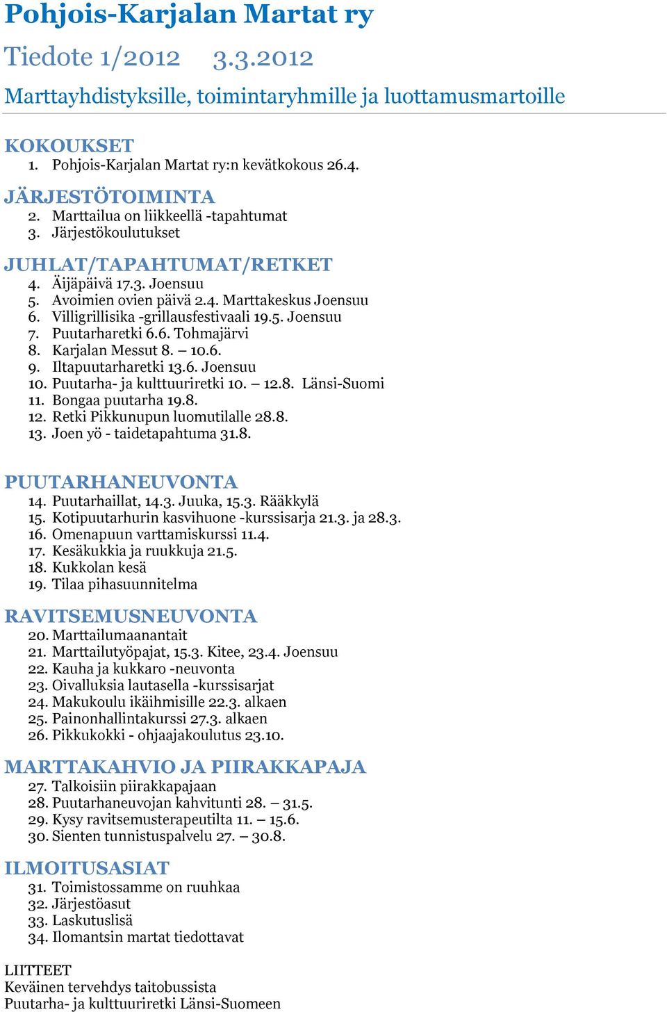 Villigrillisika -grillausfestivaali 19.5. Joensuu 7. Puutarharetki 6.6. Tohmajärvi 8. Karjalan Messut 8. 10.6. 9. Iltapuutarharetki 13.6. Joensuu 10. Puutarha- ja kulttuuriretki 10. 12.8. Länsi-Suomi 11.