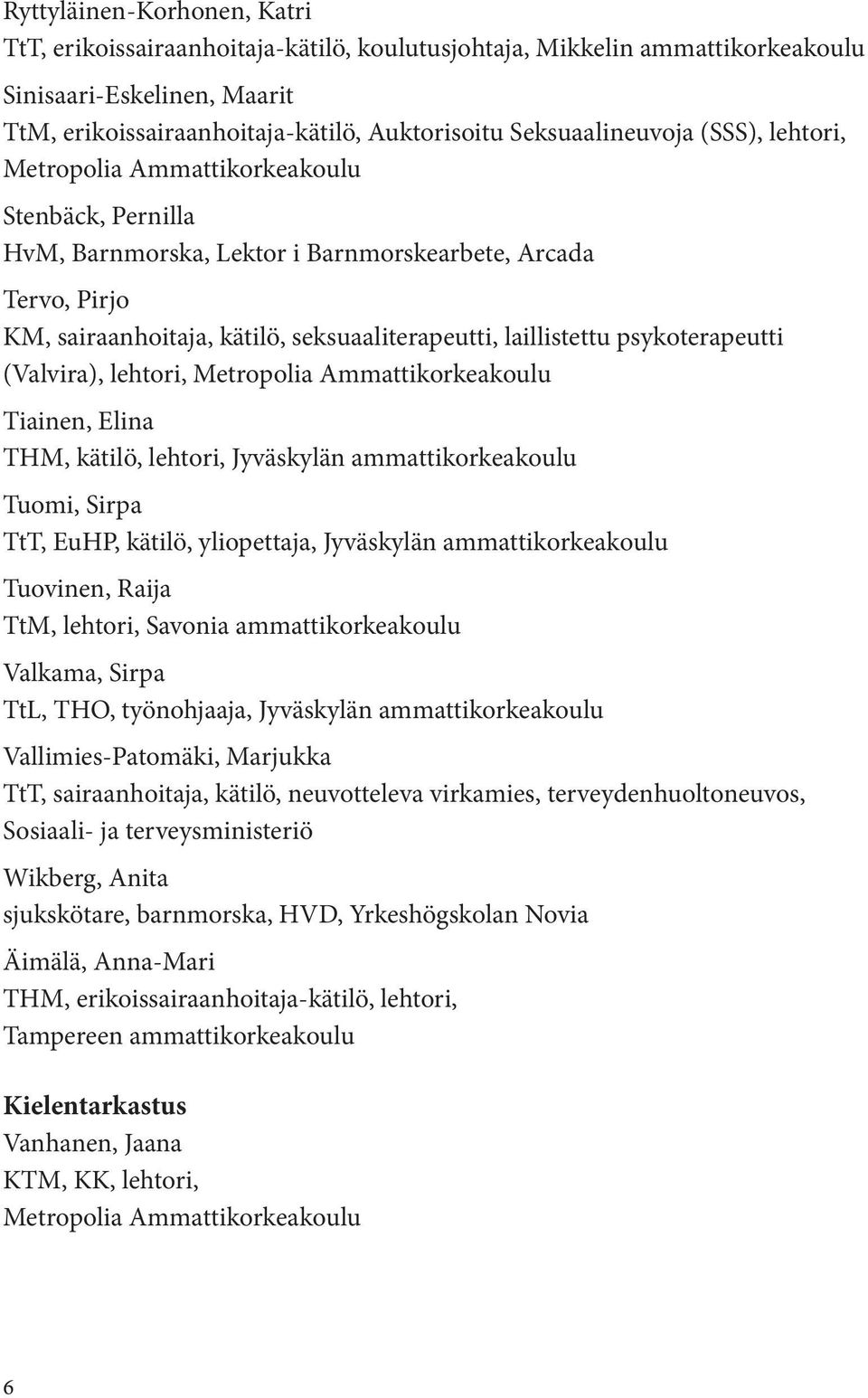 laillistettu psykoterapeutti (Valvira), lehtori, Metropolia Ammattikorkeakoulu Tiainen, Elina THM, kätilö, lehtori, Jyväskylän ammattikorkeakoulu Tuomi, Sirpa TtT, EuHP, kätilö, yliopettaja,