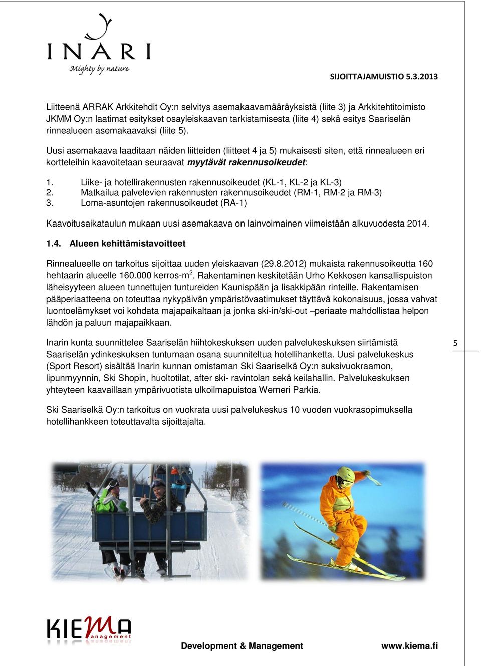 Uusi asemakaava laaditaan näiden liitteiden (liitteet 4 ja 5) mukaisesti siten, että rinnealueen eri kortteleihin kaavoitetaan seuraavat myytävät rakennusoikeudet: 1.