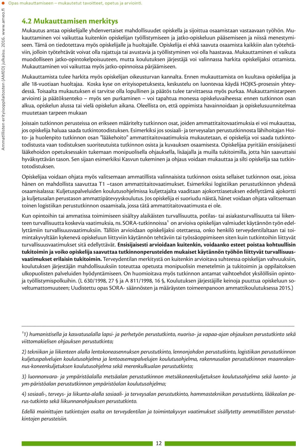 Mukauttaminen voi vaikuttaa kuitenkin opiskelijan työllistymiseen ja jatko-opiskeluun pääsemiseen ja niissä menestymiseen. Tämä on tiedotettava myös opiskelijalle ja huoltajalle.