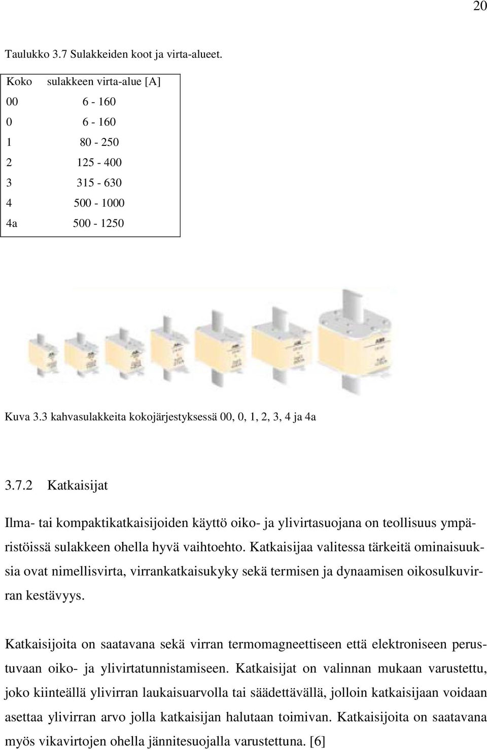 2 Katkaisijat Ilma- tai kompaktikatkaisijoiden käyttö oiko- ja ylivirtasuojana on teollisuus ympäristöissä sulakkeen ohella hyvä vaihtoehto.