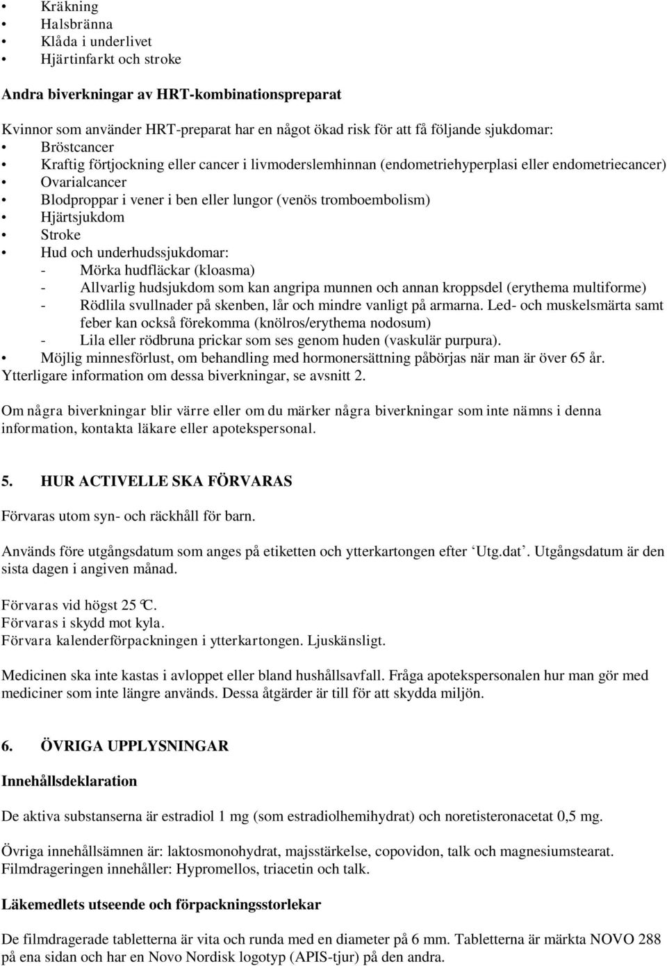 Hjärtsjukdom Stroke Hud och underhudssjukdomar: - Mörka hudfläckar (kloasma) - Allvarlig hudsjukdom som kan angripa munnen och annan kroppsdel (erythema multiforme) - Rödlila svullnader på skenben,