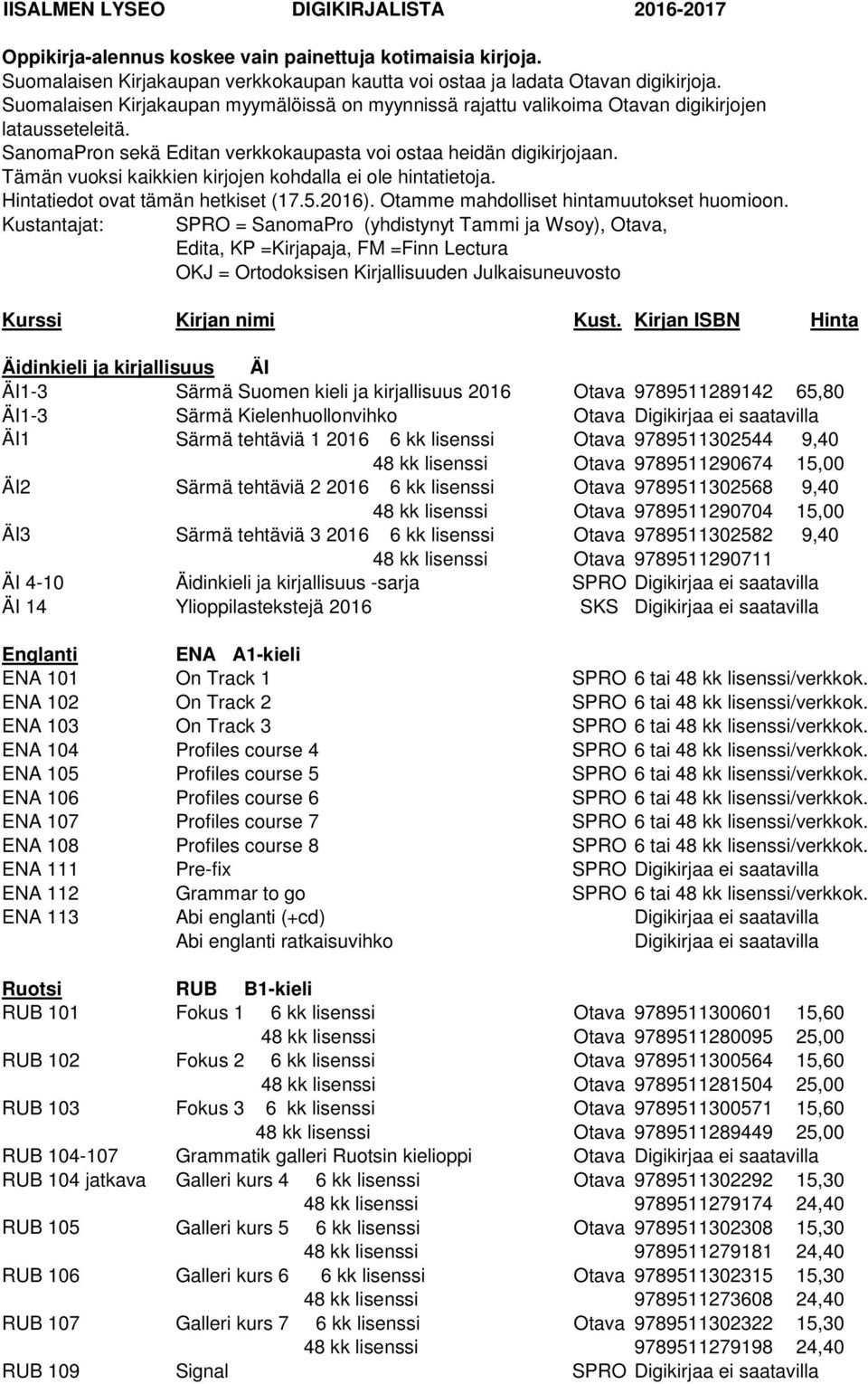 Tämän vuoksi kaikkien kirjojen kohdalla ei ole hintatietoja. Hintatiedot ovat tämän hetkiset (17.5.2016). Otamme mahdolliset hintamuutokset huomioon.