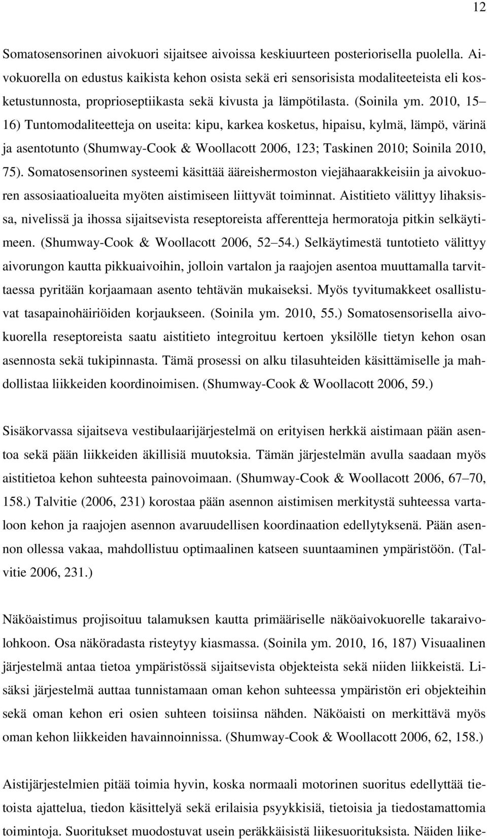 2010, 15 16) Tuntomodaliteetteja on useita: kipu, karkea kosketus, hipaisu, kylmä, lämpö, värinä ja asentotunto (Shumway-Cook & Woollacott 2006, 123; Taskinen 2010; Soinila 2010, 75).