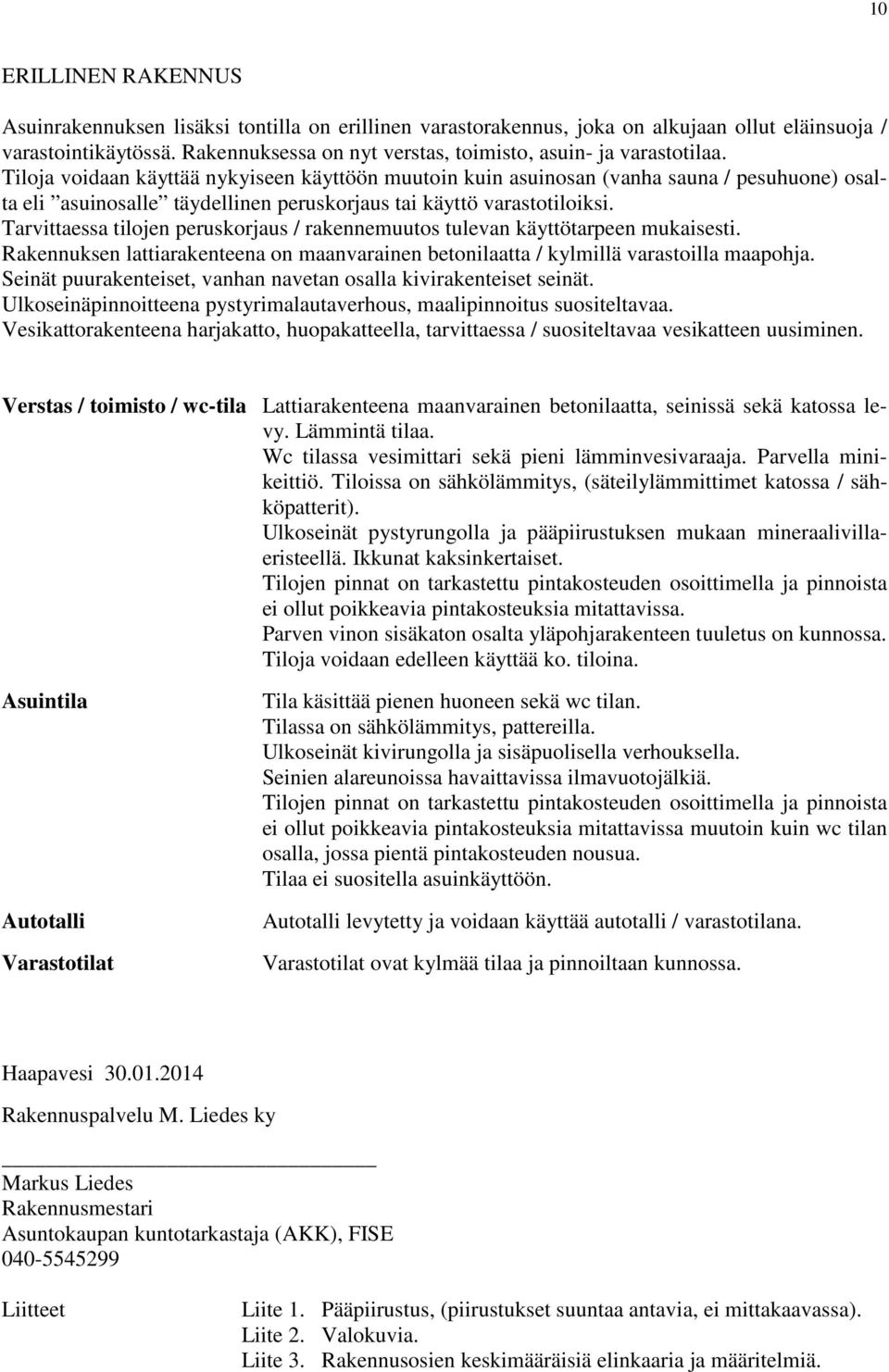 Tiloja voidaan käyttää nykyiseen käyttöön muutoin kuin asuinosan (vanha sauna / pesuhuone) osalta eli asuinosalle täydellinen peruskorjaus tai käyttö varastotiloiksi.