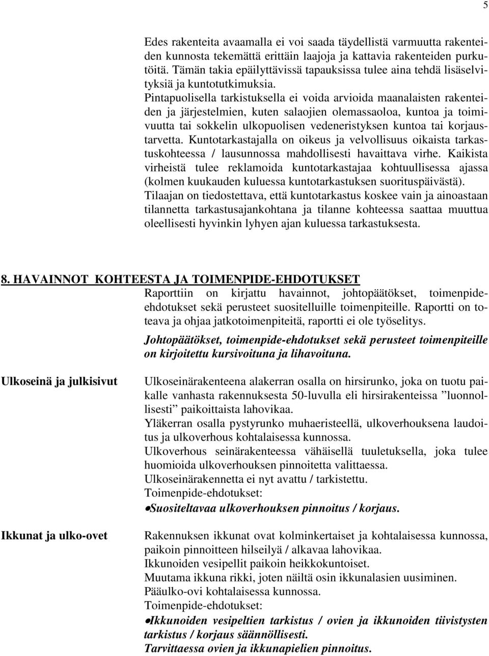 Pintapuolisella tarkistuksella ei voida arvioida maanalaisten rakenteiden ja järjestelmien, kuten salaojien olemassaoloa, kuntoa ja toimivuutta tai sokkelin ulkopuolisen vedeneristyksen kuntoa tai